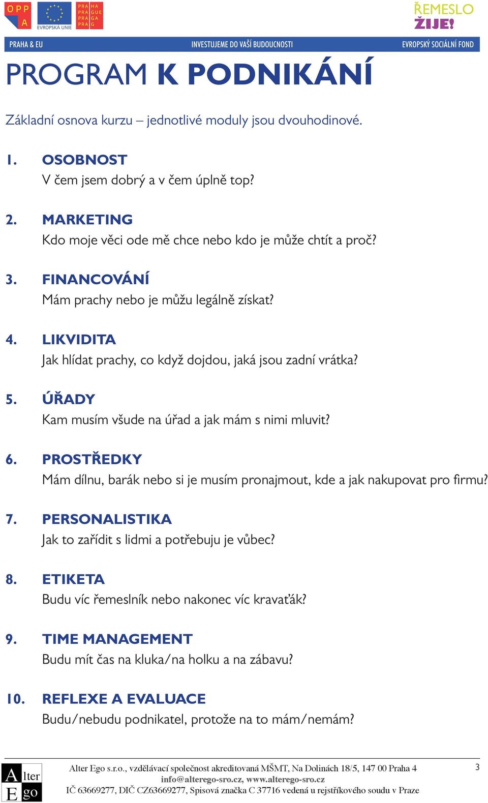 PROSTŘDKY Mám dílnu, barák nebo si je musím pronajmout, kde a jak nakupovat pro fi rmu? 7. PRSONALISTIKA Jak to zařídit s lidmi a potřebuju je vůbec? 8.