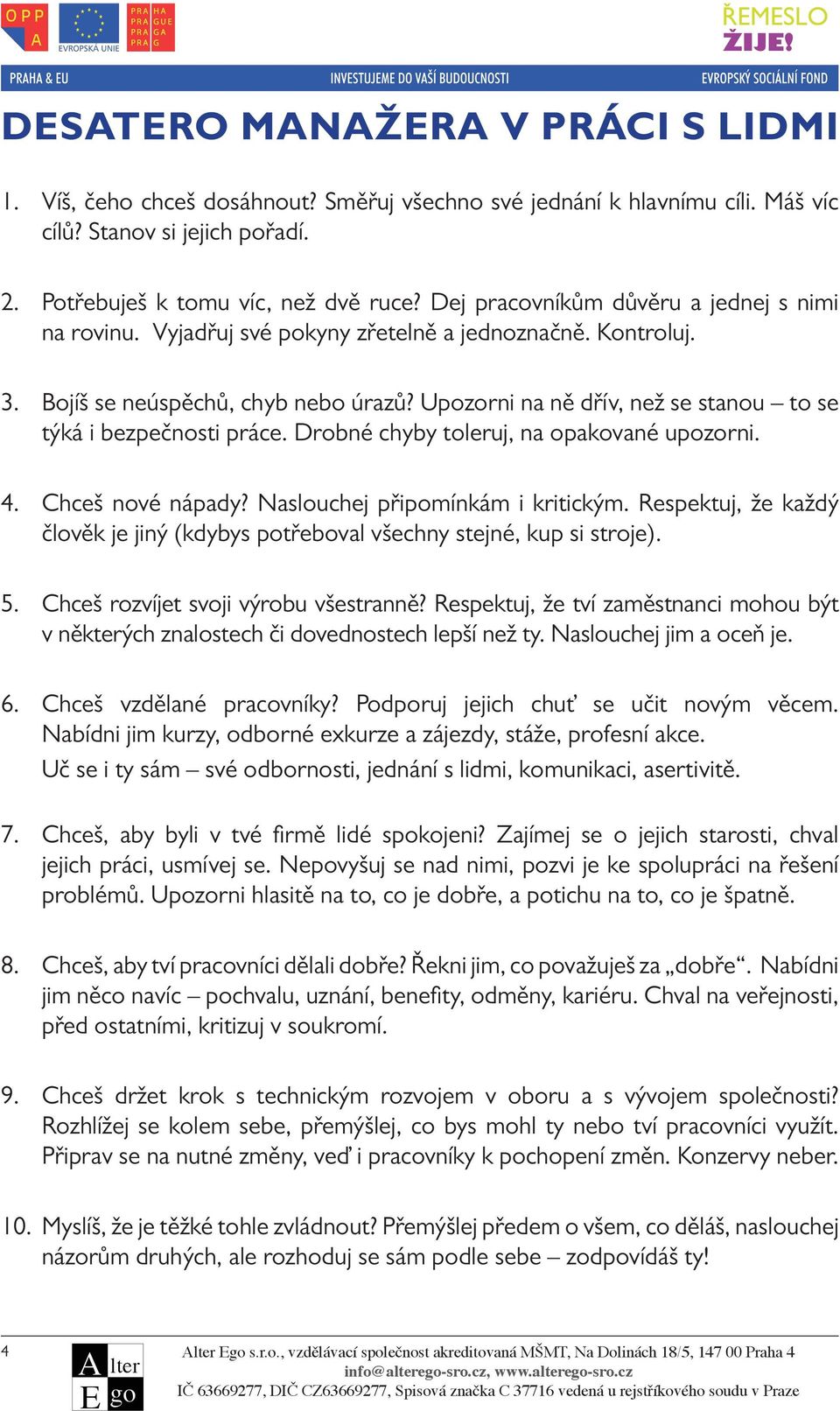 Upozorni na ně dřív, než se stanou to se týká i bezpečnosti práce. Drobné chyby toleruj, na opakované upozorni. 4. Chceš nové nápady? Naslouchej připomínkám i kritickým.