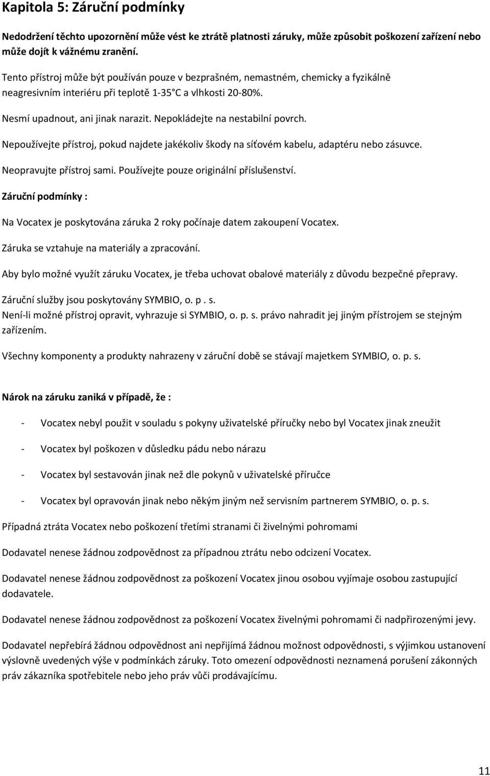 Nepokládejte na nestabilní povrch. Nepoužívejte přístroj, pokud najdete jakékoliv škody na síťovém kabelu, adaptéru nebo zásuvce. Neopravujte přístroj sami. Používejte pouze originální příslušenství.