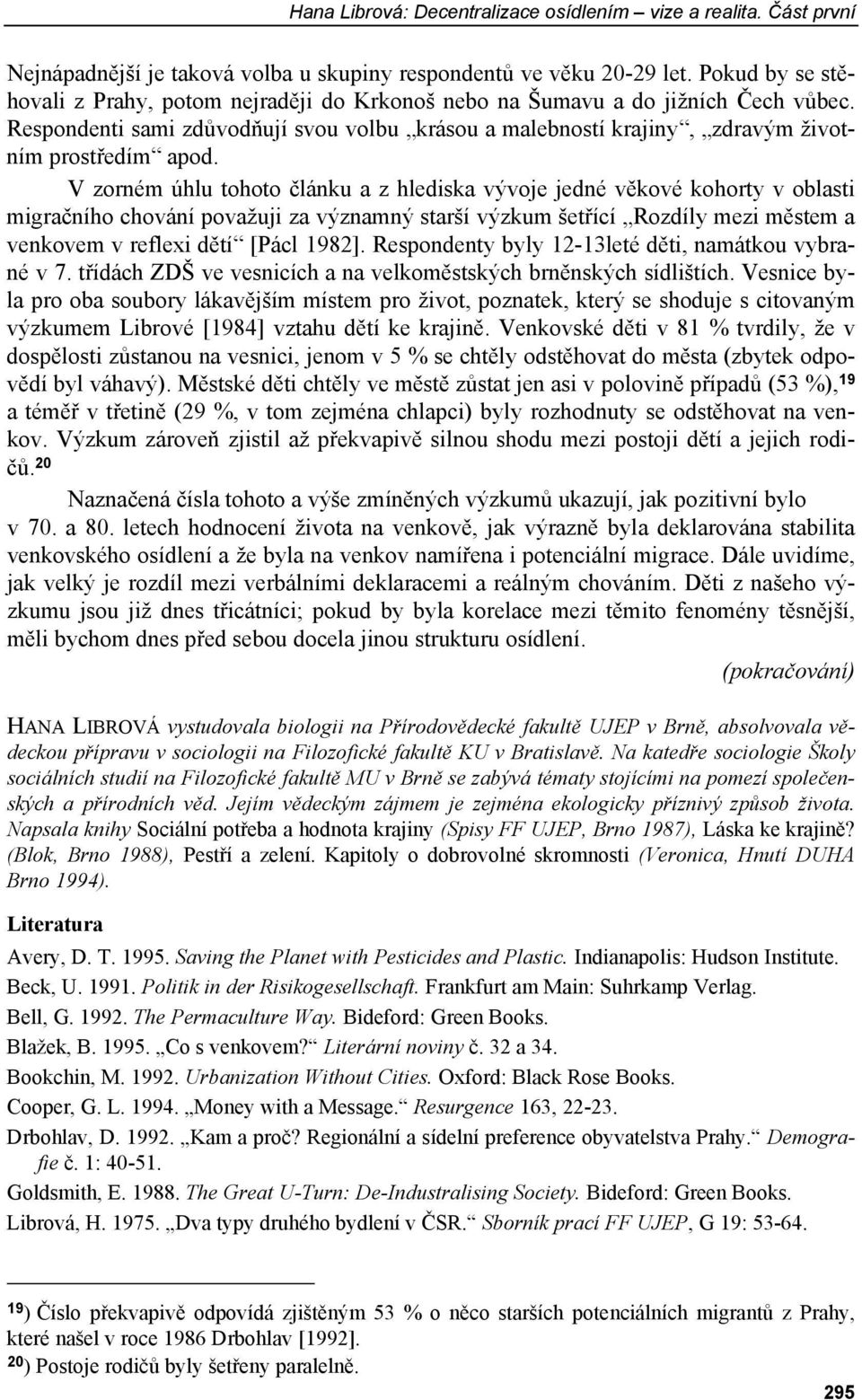 V zorném úhlu tohoto článku a z hlediska vývoje jedné věkové kohorty v oblasti migračního chování považuji za významný starší výzkum šetřící Rozdíly mezi městem a venkovem v reflexi dětí [Pácl 1982].