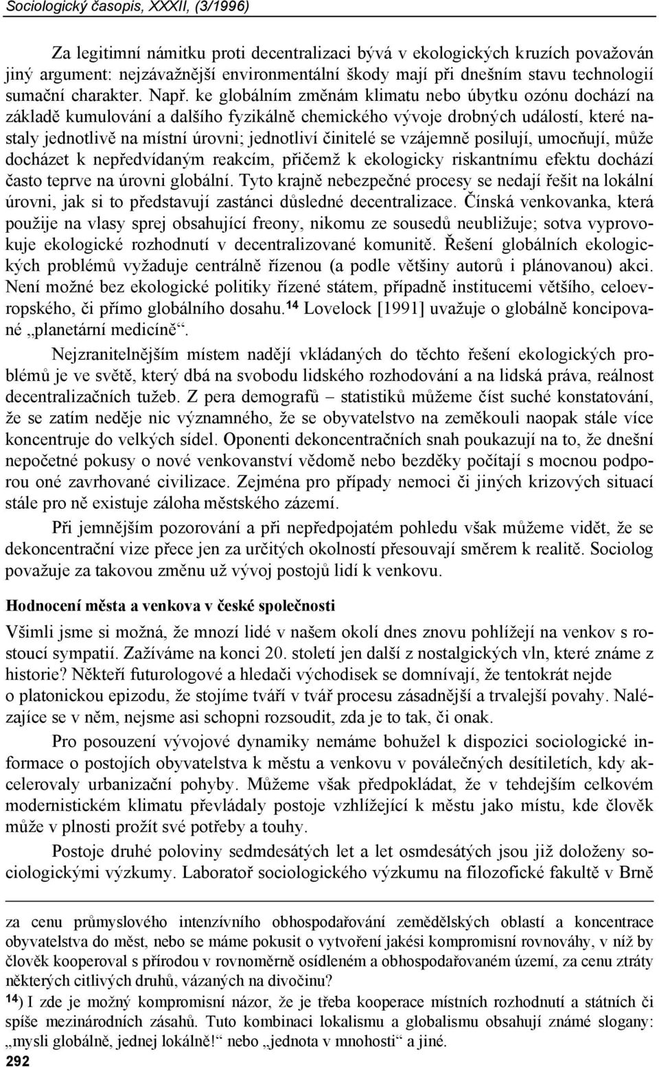 ke globálním změnám klimatu nebo úbytku ozónu dochází na základě kumulování a dalšího fyzikálně chemického vývoje drobných událostí, které nastaly jednotlivě na místní úrovni; jednotliví činitelé se