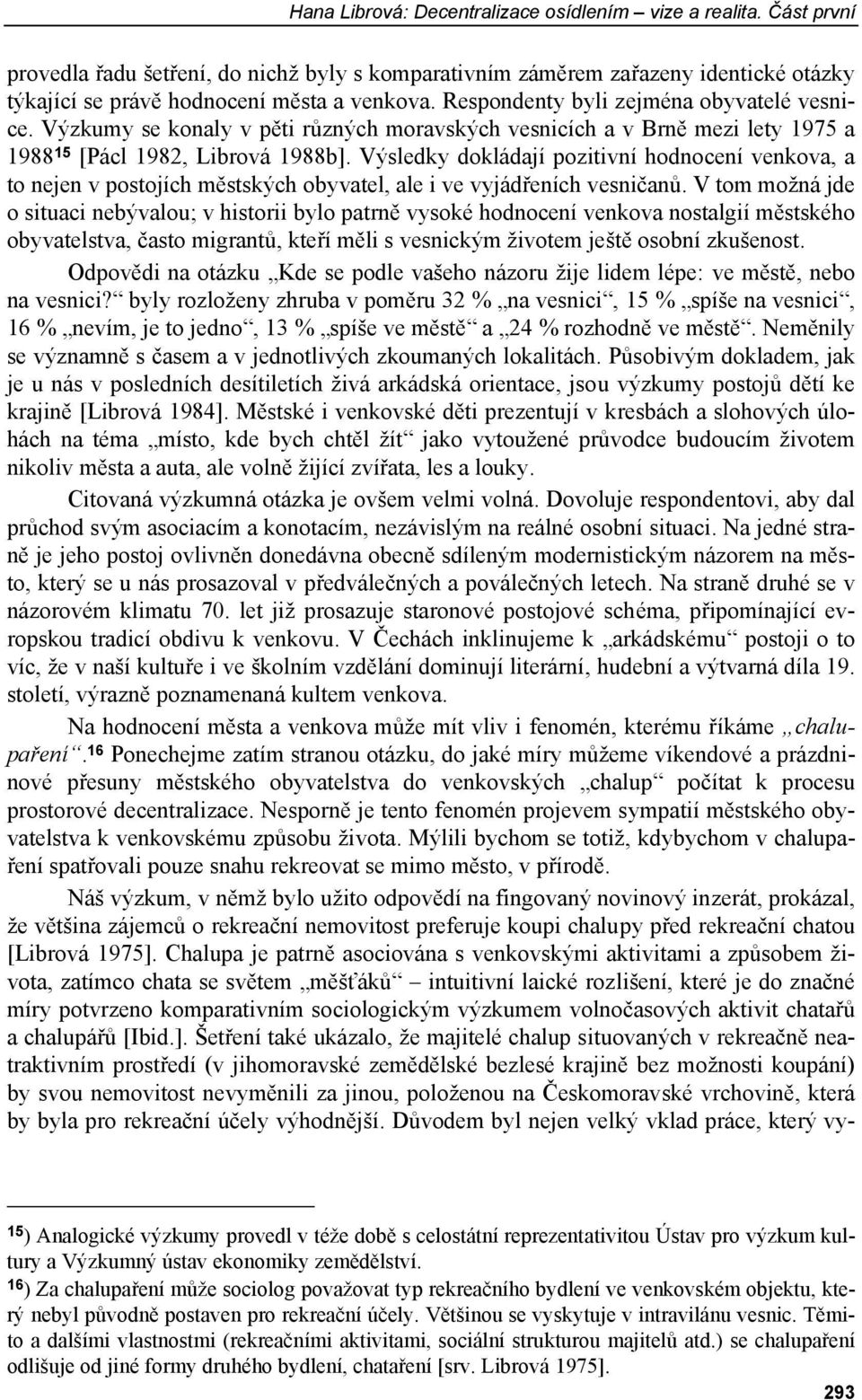 Výsledky dokládají pozitivní hodnocení venkova, a to nejen v postojích městských obyvatel, ale i ve vyjádřeních vesničanů.