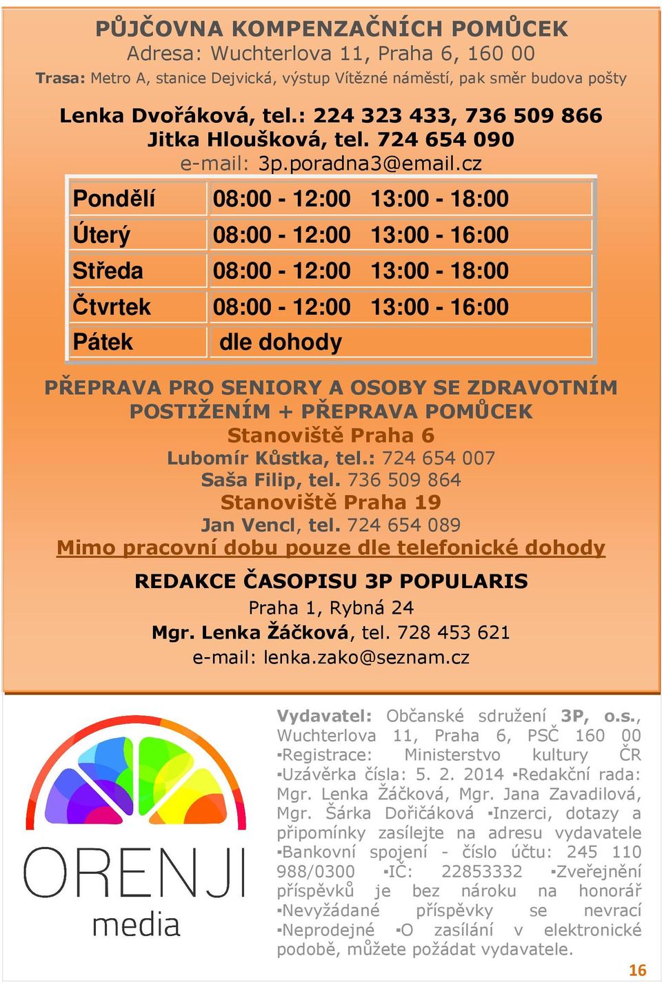 cz Pondělí 08:00-12:00 13:00-18:00 Úterý 08:00-12:00 13:00-16:00 Středa 08:00-12:00 13:00-18:00 Čtvrtek 08:00-12:00 13:00-16:00 Pátek dle dohody PŘEPRAVA PRO SENIORY A OSOBY SE ZDRAVOTNÍM POSTIŽENÍM