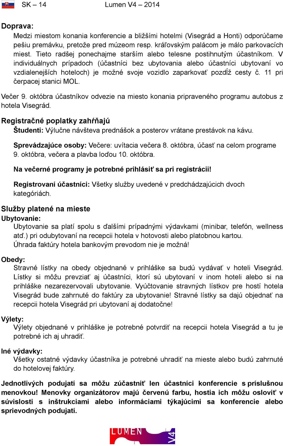 V individuálnych prípadoch (účastníci bez ubytovania alebo účastníci ubytovaní vo vzdialenejších hoteloch) je možné svoje vozidlo zaparkovať pozdĺž cesty č. 11 pri čerpacej stanici MOL. Večer 9.