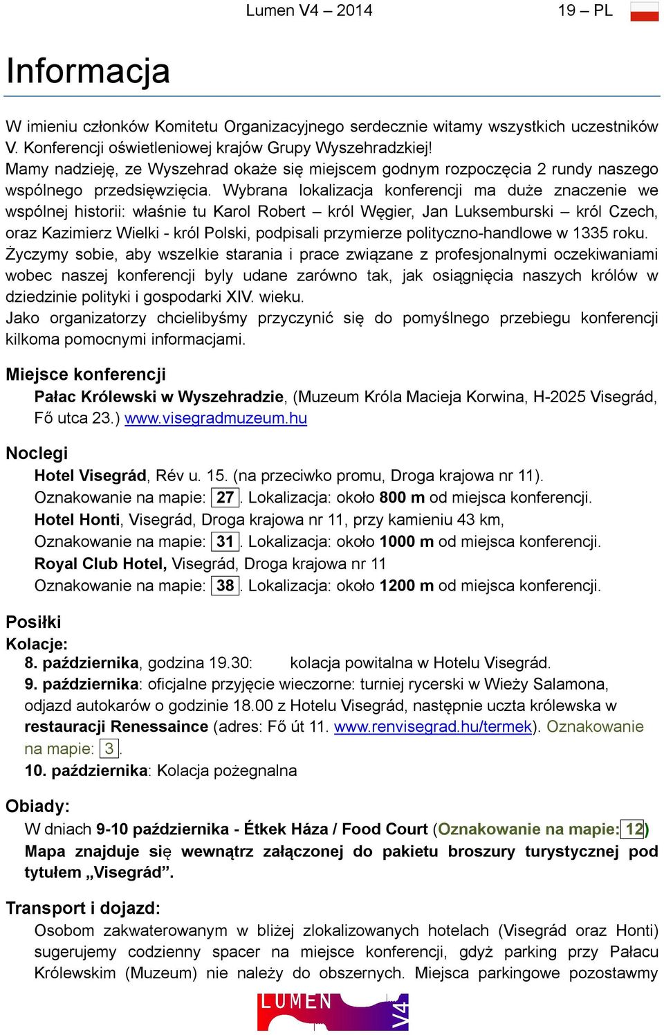 Wybrana lokalizacja konferencji ma duże znaczenie we wspólnej historii: właśnie tu Karol Robert król Węgier, Jan Luksemburski król Czech, oraz Kazimierz Wielki - król Polski, podpisali przymierze