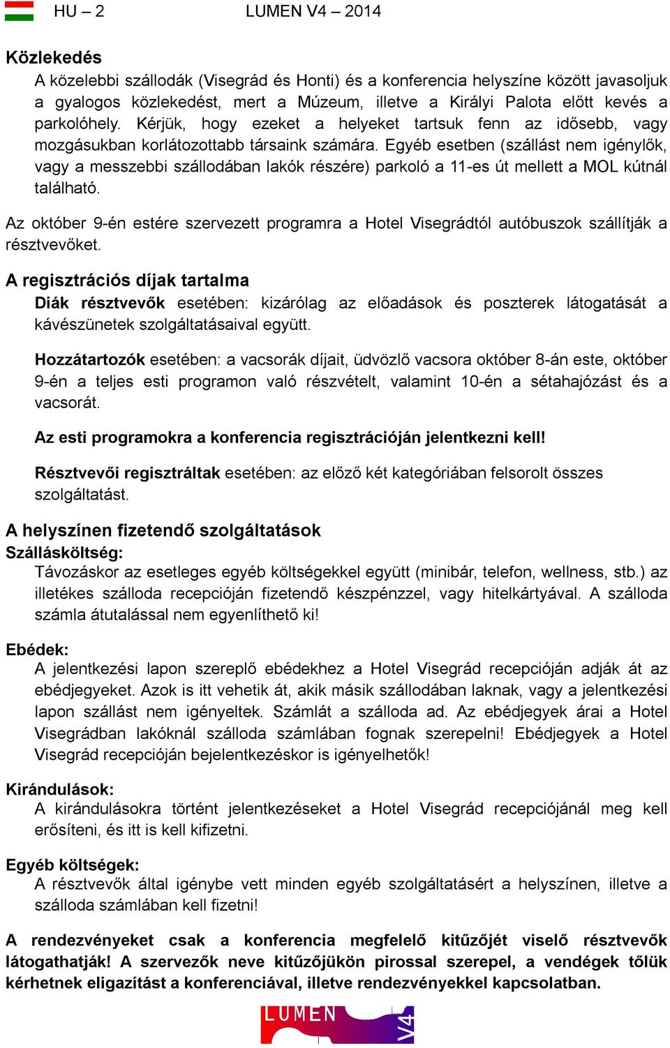 Egyéb esetben (szállást nem igénylők, vagy a messzebbi szállodában lakók részére) parkoló a 11-es út mellett a MOL kútnál található.