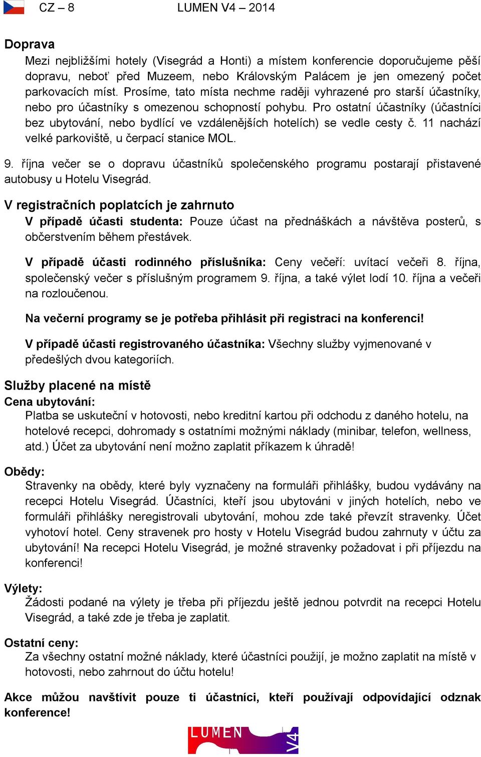 Pro ostatní účastníky (účastníci bez ubytování, nebo bydlící ve vzdálenějších hotelích) se vedle cesty č. 11 nachází velké parkoviště, u čerpací stanice MOL. 9.