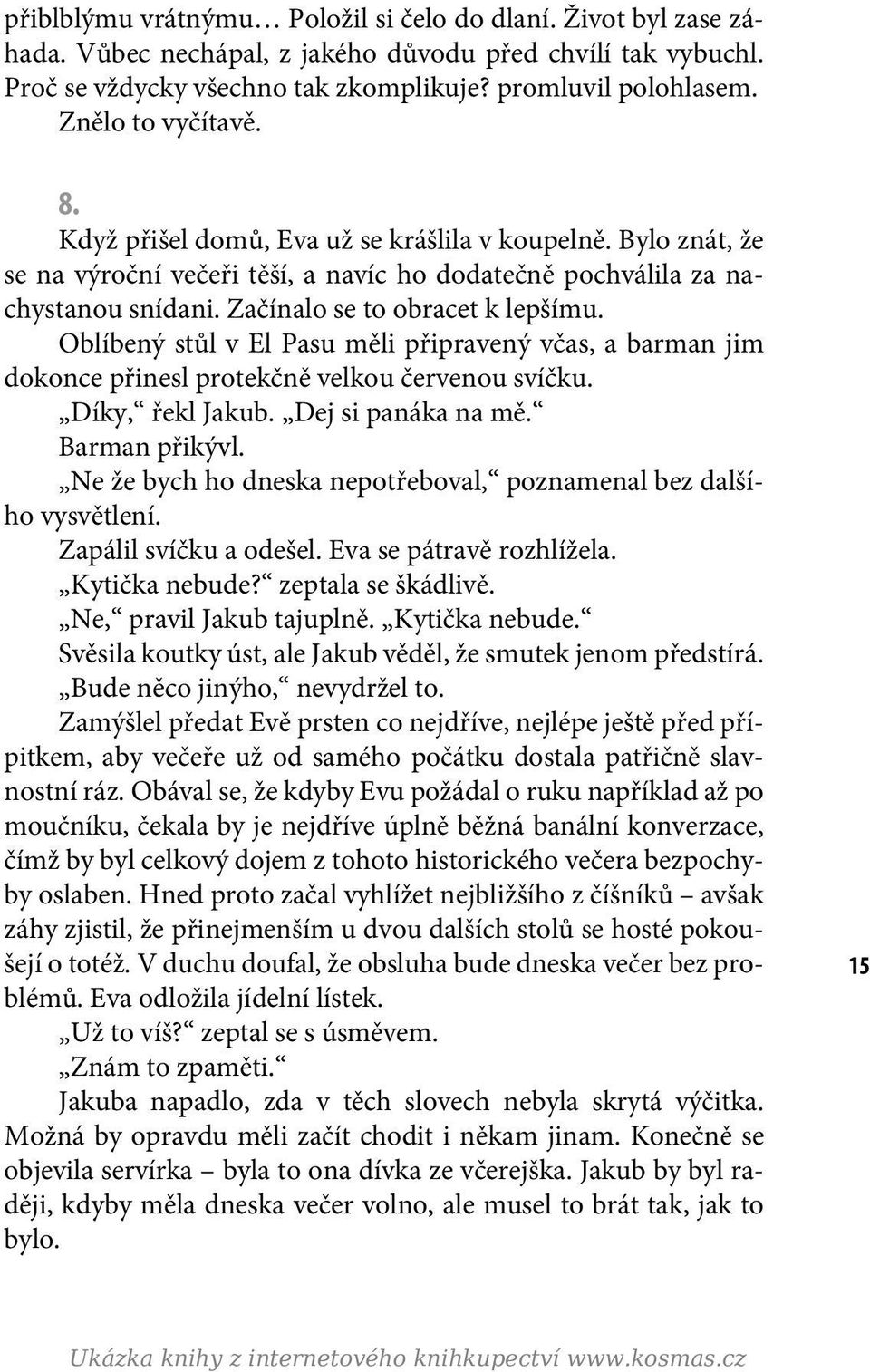 Začínalo se to obracet k lepšímu. Oblíbený stůl v El Pasu měli připravený včas, a barman jim dokonce přinesl protekčně velkou červenou svíčku. Díky, řekl Jakub. Dej si panáka na mě. Barman přikývl.