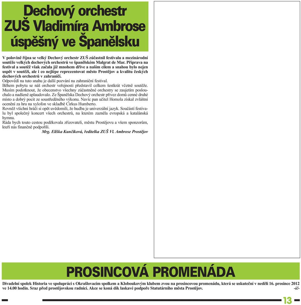 Příprava na festival a soutěž však začala již mnohem dříve a naším cílem a snahou bylo nejen uspět v soutěži, ale i co nejlépe reprezentovat město Prostějov a kvalitu českých dechových orchestrů v