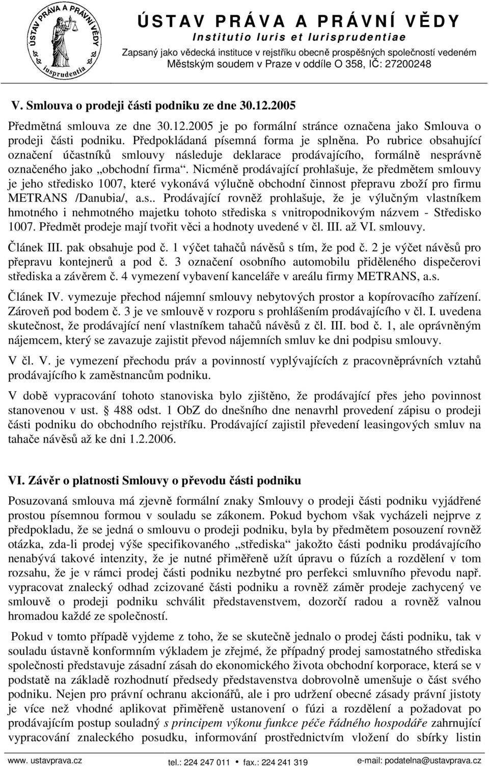 Nicméně prodávající prohlašuje, že předmětem smlouvy je jeho středisko 1007, které vykonává výlučně obchodní činnost přepravu zboží pro firmu METRANS /Danubia/, a.s.. Prodávající rovněž prohlašuje, že je výlučným vlastníkem hmotného i nehmotného majetku tohoto střediska s vnitropodnikovým názvem - Středisko 1007.