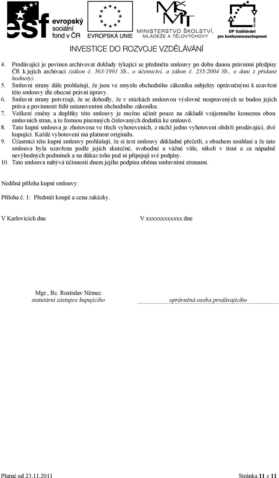 Smluvní strany potvrzují, že se dohodly, že v otázkách smlouvou výslovně neupravených se budou jejich práva a povinnosti řídit ustanoveními obchodního zákoníku. 7.