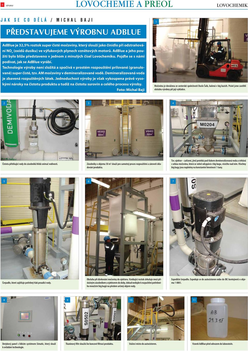 Technologie výroby není složitá a spočívá v prostém rozpouštění prilované (granulované) super čisté, tzv. AM močoviny v demineralizované vodě. Demineralizovaná voda je zbavená rozpuštěných látek.