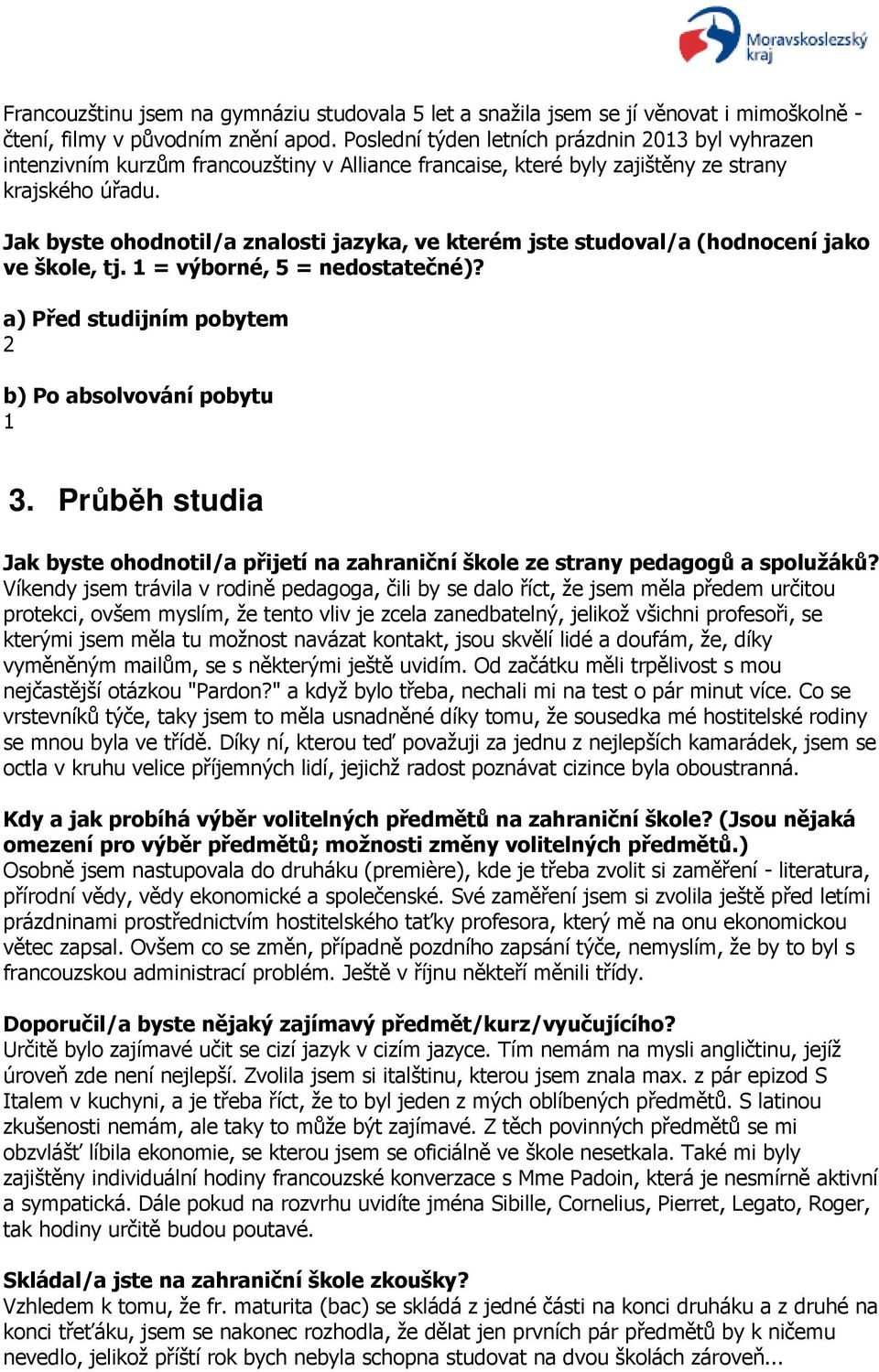 Jak byste ohodnotil/a znalosti jazyka, ve kterém jste studoval/a (hodnocení jako ve škole, tj. 1 = výborné, 5 = nedostatečné)? a) Před studijním pobytem 2 b) Po absolvování pobytu 1 3.