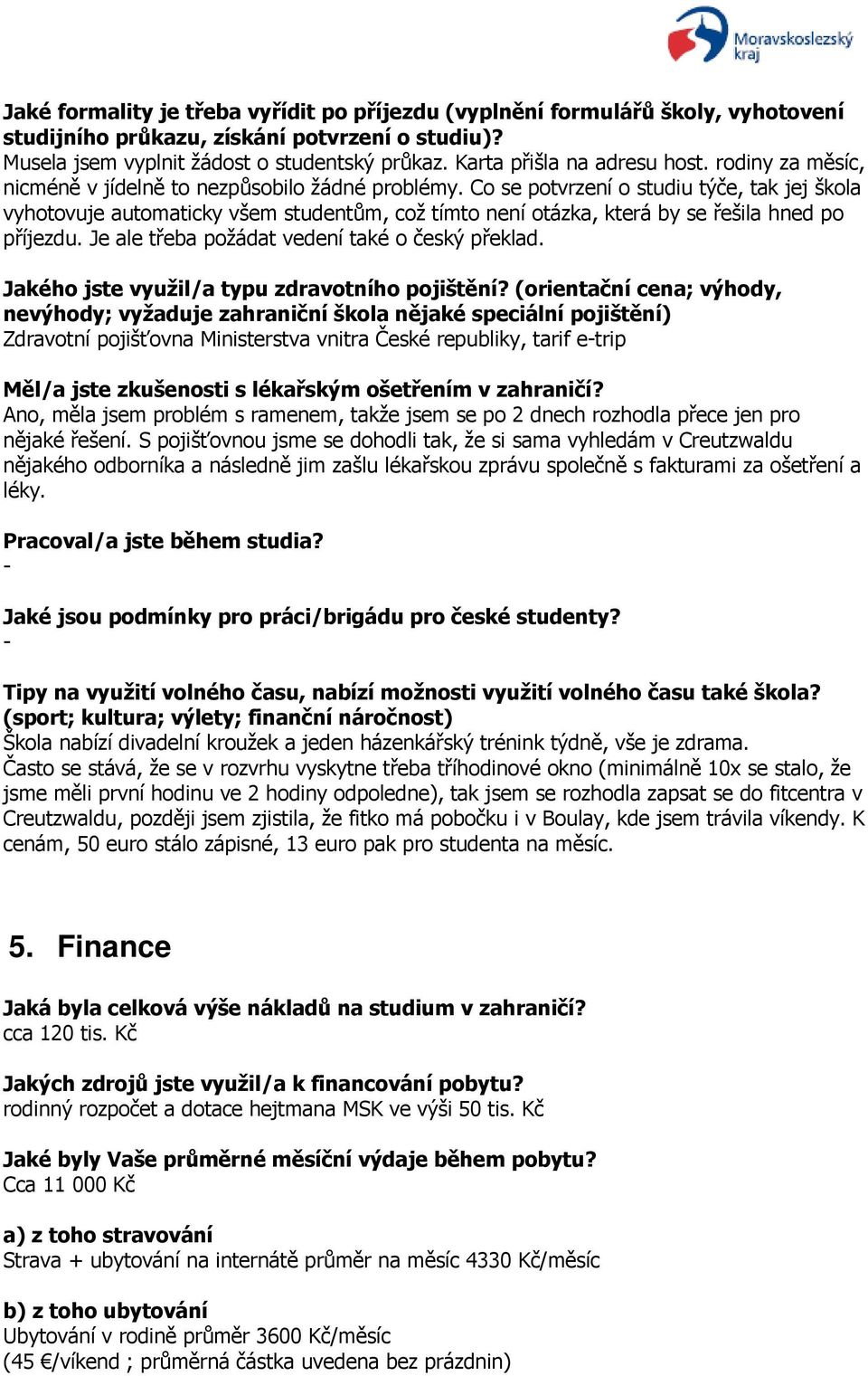 Co se potvrzení o studiu týče, tak jej škola vyhotovuje automaticky všem studentům, což tímto není otázka, která by se řešila hned po příjezdu. Je ale třeba požádat vedení také o český překlad.