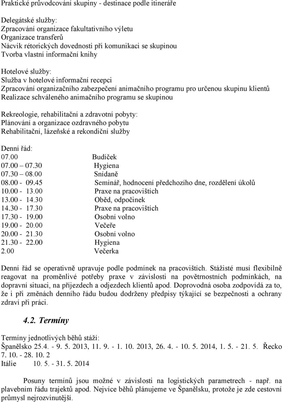 animačního programu se skupinou Rekreologie, rehabilitační a zdravotní pobyty: Plánování a organizace ozdravného pobytu Rehabilitační, lázeňské a rekondiční služby Denní řád: 07.00 Budíček 07.00 07.