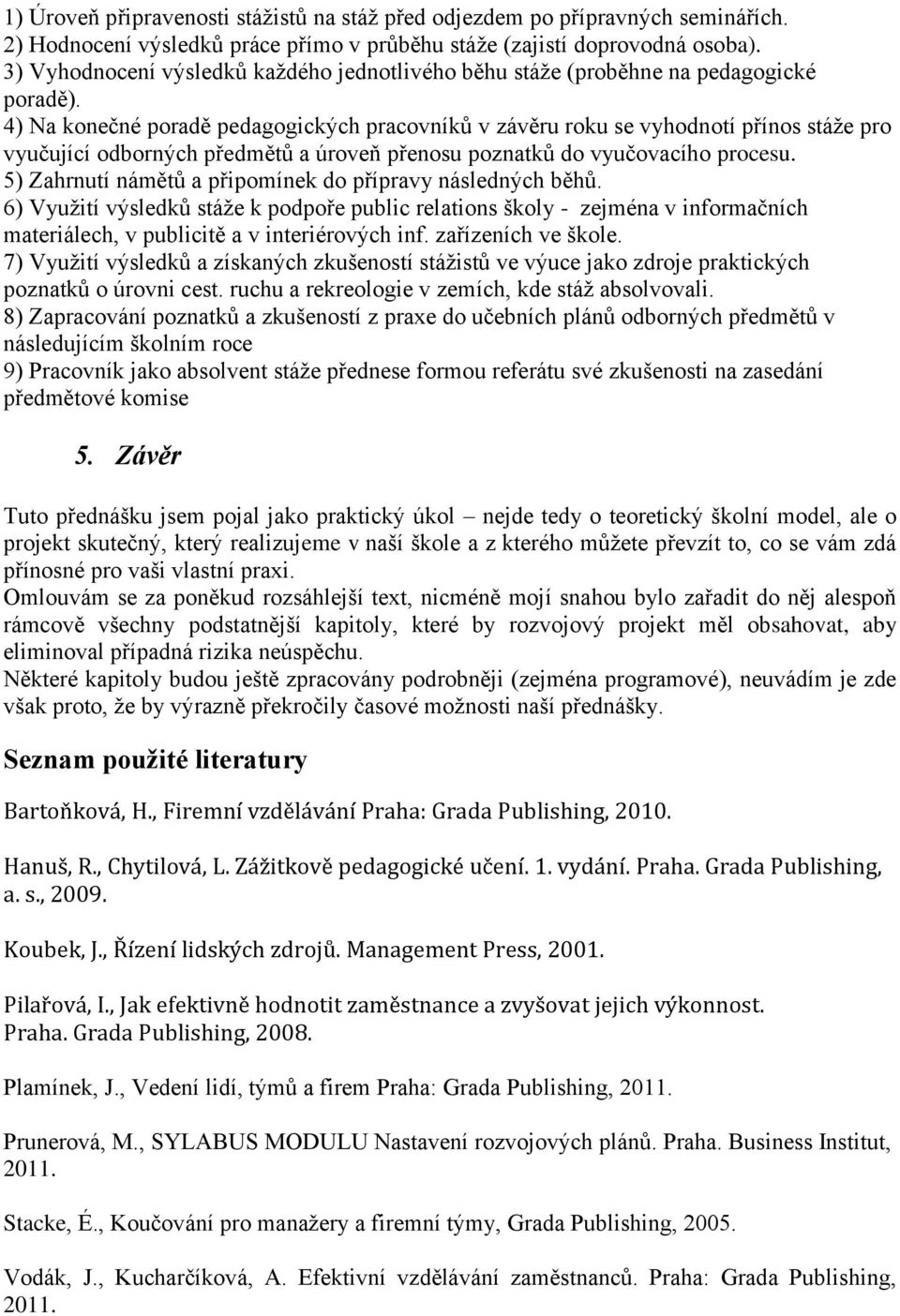 4) Na konečné poradě pedagogických pracovníků v závěru roku se vyhodnotí přínos stáže pro vyučující odborných předmětů a úroveň přenosu poznatků do vyučovacího procesu.