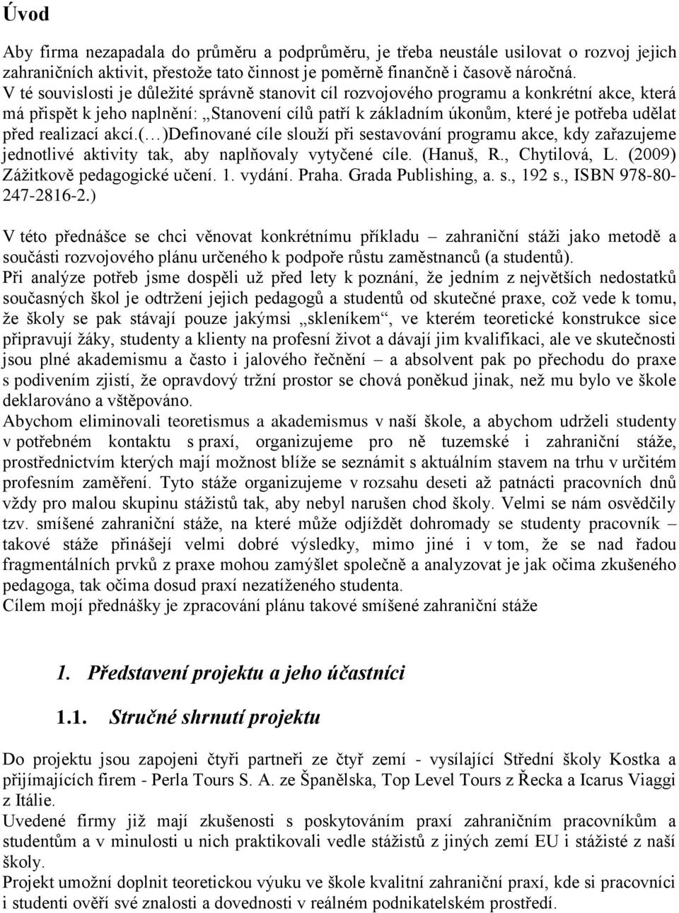 realizací akcí.( )Definované cíle slouží při sestavování programu akce, kdy zařazujeme jednotlivé aktivity tak, aby naplňovaly vytyčené cíle. (Hanuš, R., Chytilová, L.