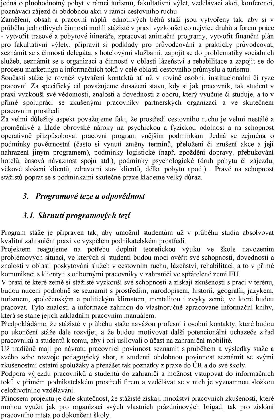 a pobytové itineráře, zpracovat animační programy, vytvořit finanční plán pro fakultativní výlety, připravit si podklady pro průvodcování a prakticky průvodcovat, seznámit se s činností delegáta, s