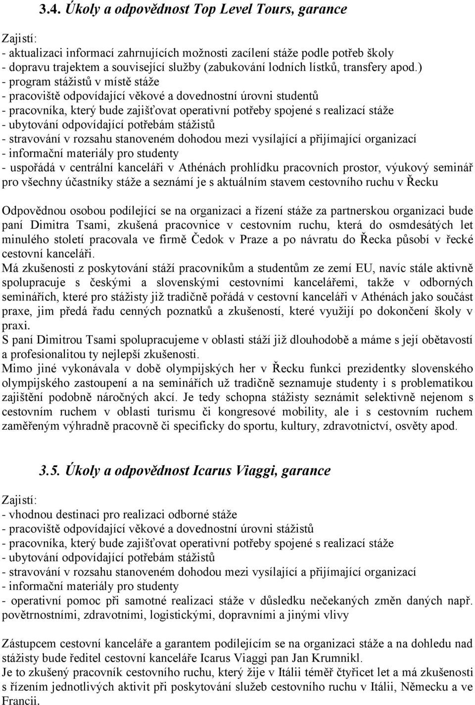 ) - program stážistů v místě stáže - pracoviště odpovídající věkové a dovednostní úrovni studentů - pracovníka, který bude zajišťovat operativní potřeby spojené s realizací stáže - ubytování