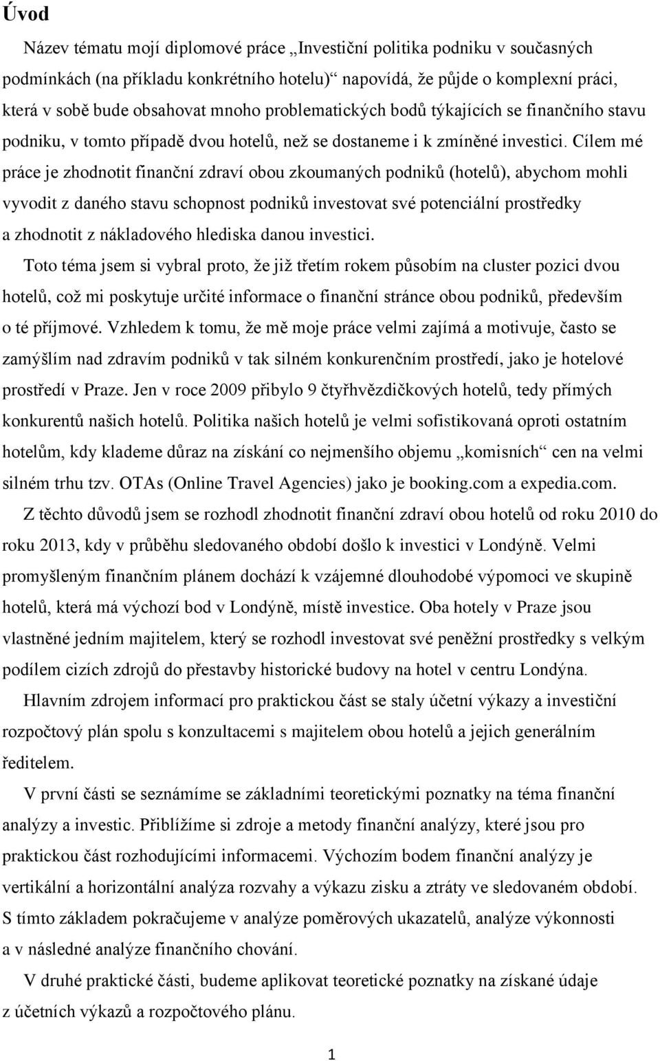 Cílem mé práce je zhodnotit finanční zdraví obou zkoumaných podniků (hotelů), abychom mohli vyvodit z daného stavu schopnost podniků investovat své potenciální prostředky a zhodnotit z nákladového