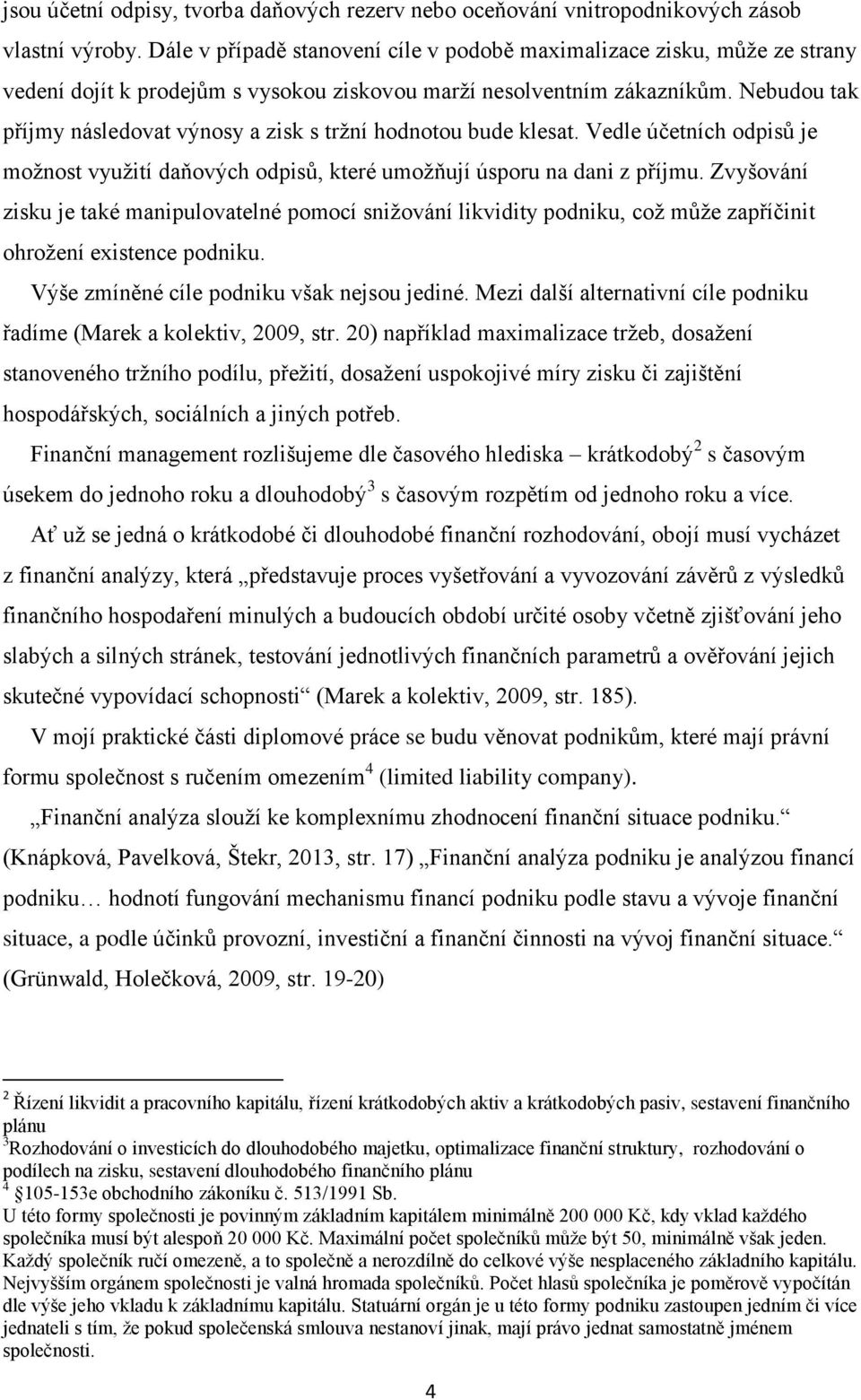 Nebudou tak příjmy následovat výnosy a zisk s tržní hodnotou bude klesat. Vedle účetních odpisů je možnost využití daňových odpisů, které umožňují úsporu na dani z příjmu.