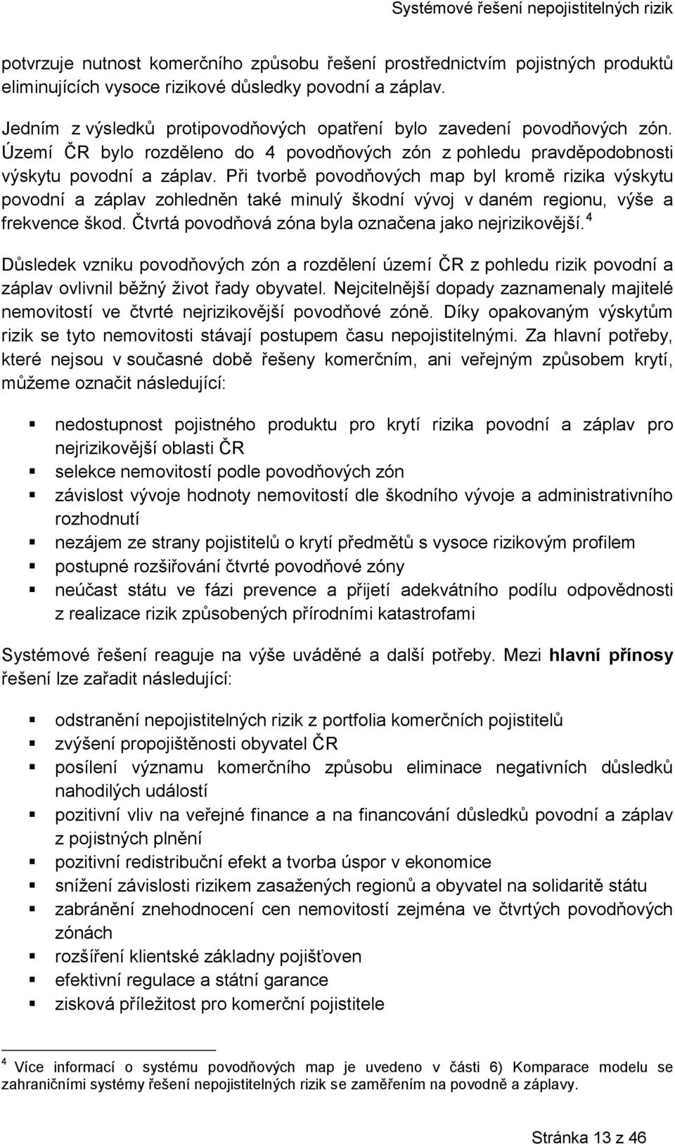 Při tvorbě povodňových map byl kromě rizika výskytu povodní a záplav zohledněn také minulý škodní vývoj v daném regionu, výše a frekvence škod. Čtvrtá povodňová zóna byla označena jako nejrizikovější.