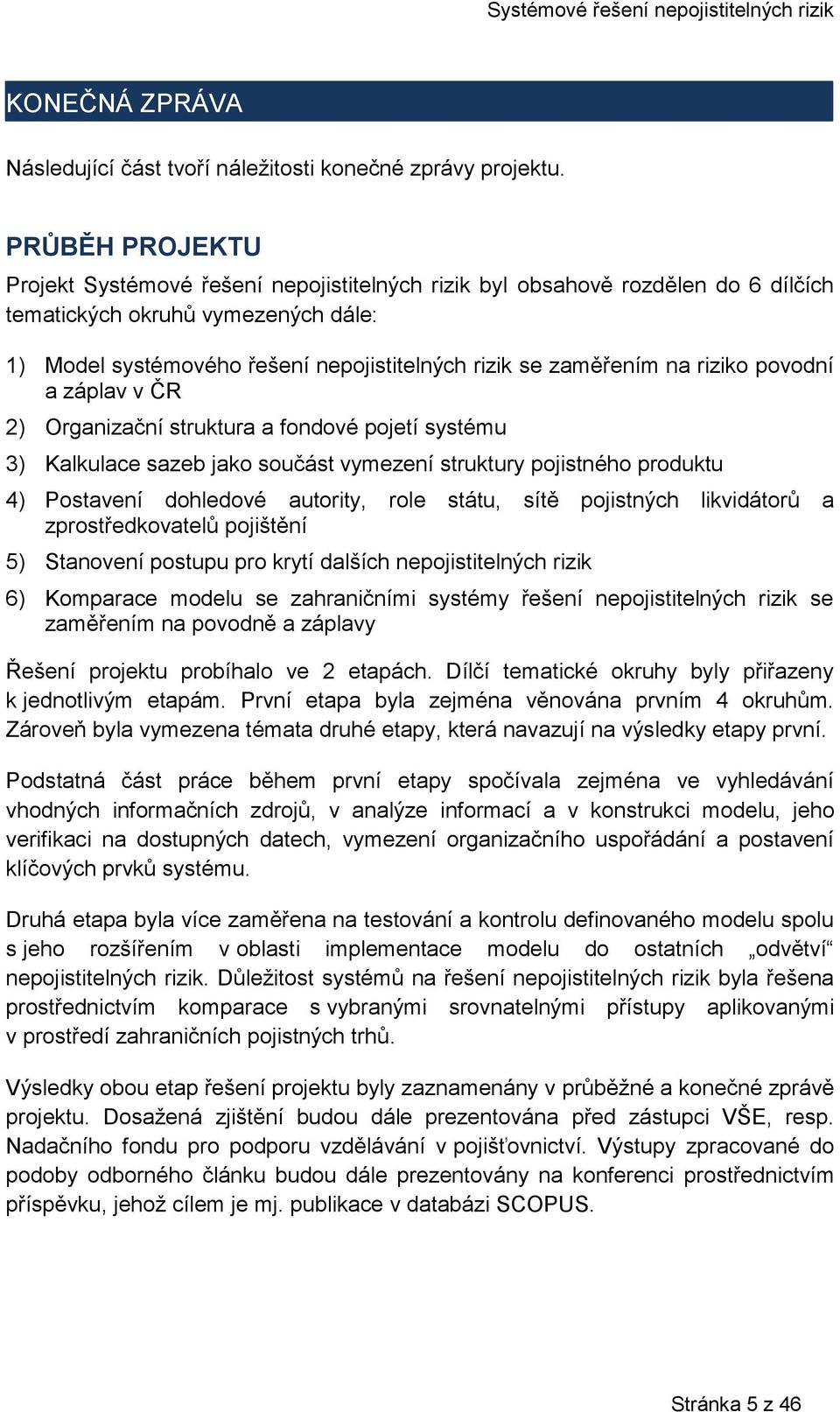 na riziko povodní a záplav v ČR 2) Organizační struktura a fondové pojetí systému 3) Kalkulace sazeb jako součást vymezení struktury pojistného produktu 4) Postavení dohledové autority, role státu,