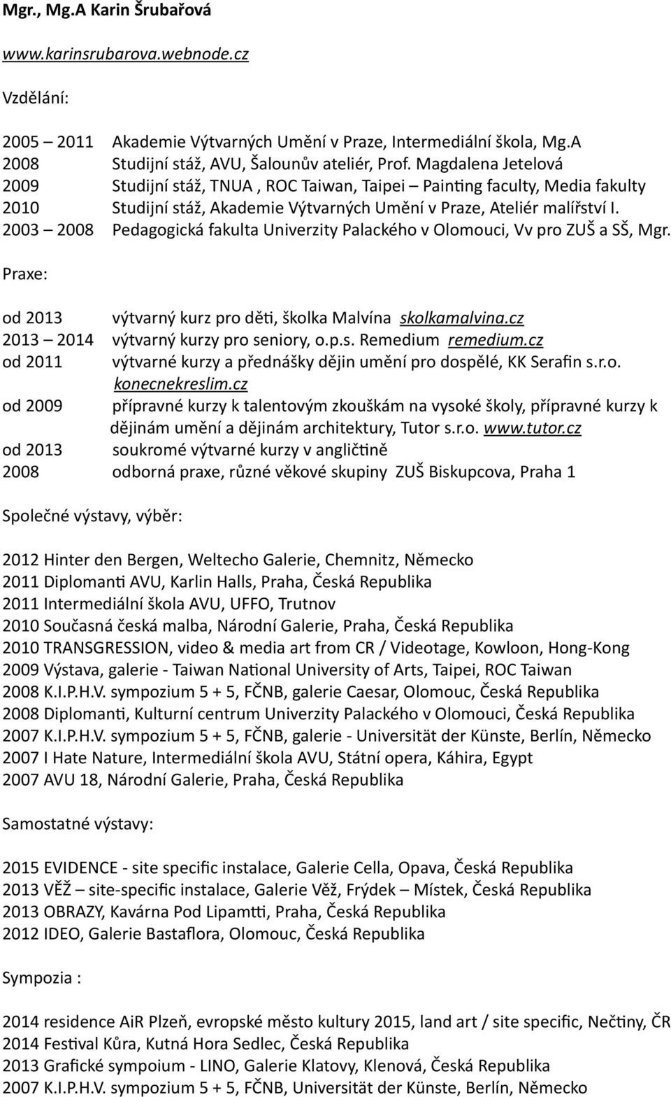 2003 2008 Pedagogická fakulta Univerzity Palackého v Olomouci, Vv pro ZUŠ a SŠ, Mgr. Praxe: od 2013 výtvarný kurz pro děti, školka Malvína skolkamalvina.cz 2013 2014 výtvarný kurzy pro seniory, o.p.s. Remedium remedium.