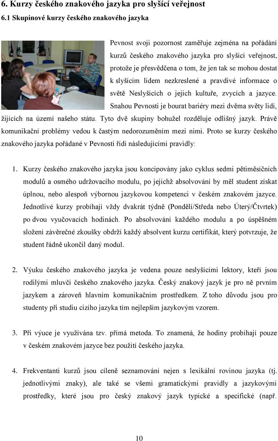 dostat k slyšícím lidem nezkreslené a pravdivé informace o světě Neslyšících o jejich kultuře, zvycích a jazyce.