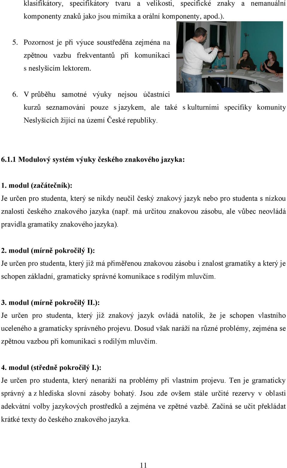 V průběhu samotné výuky nejsou účastníci kurzů seznamováni pouze s jazykem, ale také s kulturními specifiky komunity Neslyšících ţijící na území České republiky. 6.1.