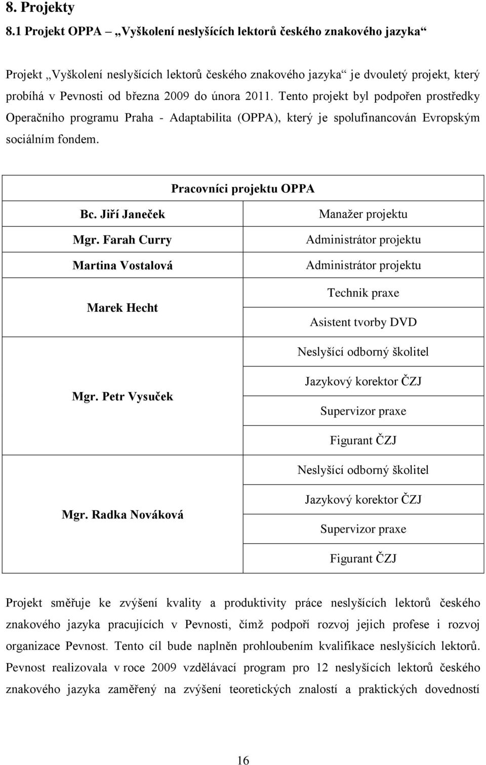 února 2011. Tento projekt byl podpořen prostředky Operačního programu Praha - Adaptabilita (OPPA), který je spolufinancován Evropským sociálním fondem. Pracovníci projektu OPPA Bc. Jiří Janeček Mgr.