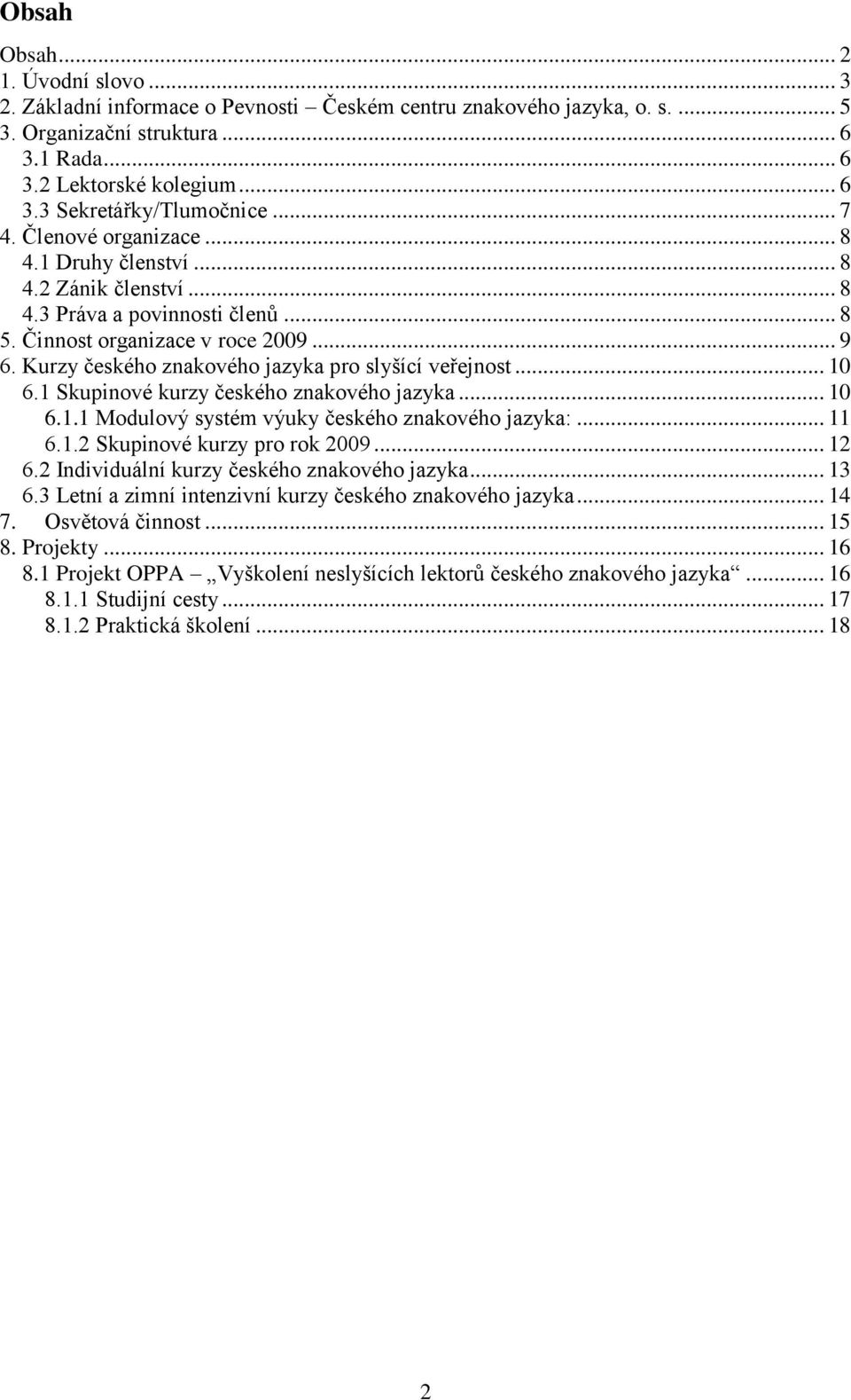 Kurzy českého znakového jazyka pro slyšící veřejnost... 10 6.1 Skupinové kurzy českého znakového jazyka... 10 6.1.1 Modulový systém výuky českého znakového jazyka:... 11 6.1.2 Skupinové kurzy pro rok 2009.