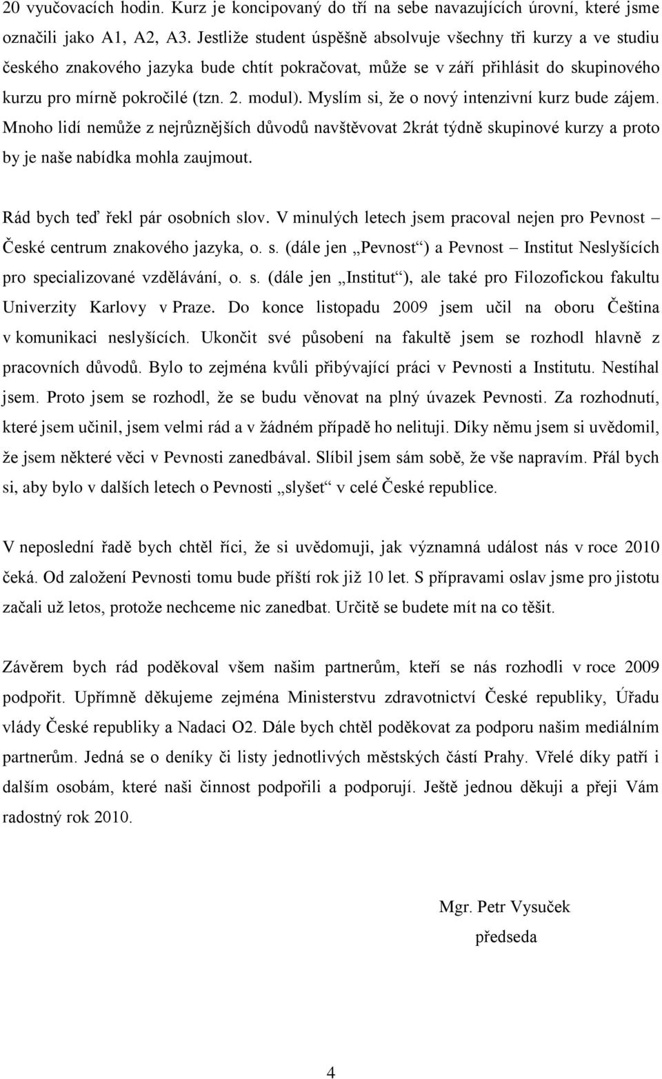 Myslím si, ţe o nový intenzivní kurz bude zájem. Mnoho lidí nemůţe z nejrůznějších důvodů navštěvovat 2krát týdně skupinové kurzy a proto by je naše nabídka mohla zaujmout.