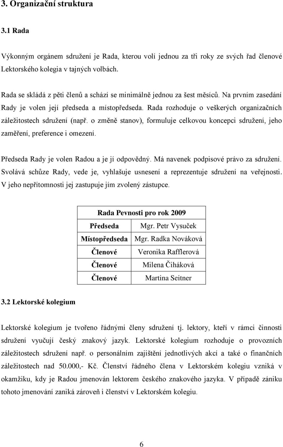 Rada rozhoduje o veškerých organizačních záleţitostech sdruţení (např. o změně stanov), formuluje celkovou koncepci sdruţení, jeho zaměření, preference i omezení.