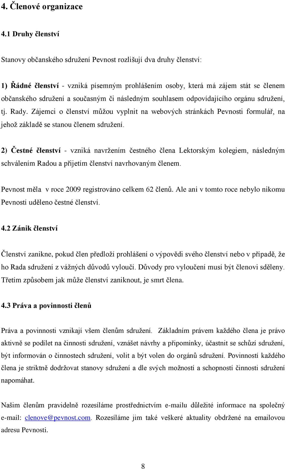 či následným souhlasem odpovídajícího orgánu sdruţení, tj. Rady. Zájemci o členství můţou vyplnit na webových stránkách Pevnosti formulář, na jehoţ základě se stanou členem sdruţení.