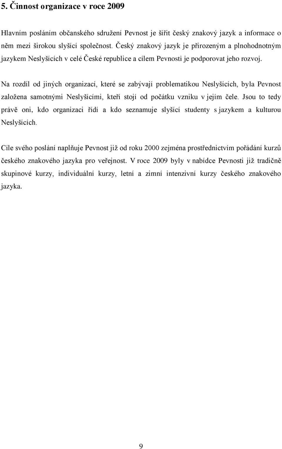 Na rozdíl od jiných organizací, které se zabývají problematikou Neslyšících, byla Pevnost zaloţena samotnými Neslyšícími, kteří stojí od počátku vzniku v jejím čele.