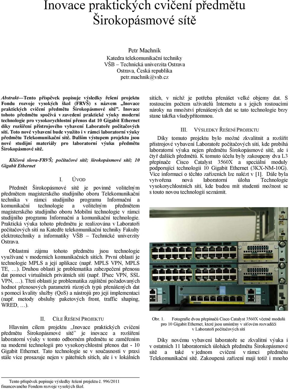 Inovace tohoto předmětu spočívá v zavedení praktické výuky moderní technologie pro vysokorychlostní přenos dat 10 Gigabit Ethernet díky rozšíření přístrojového vybavení Laboratoře počítačových sítí.