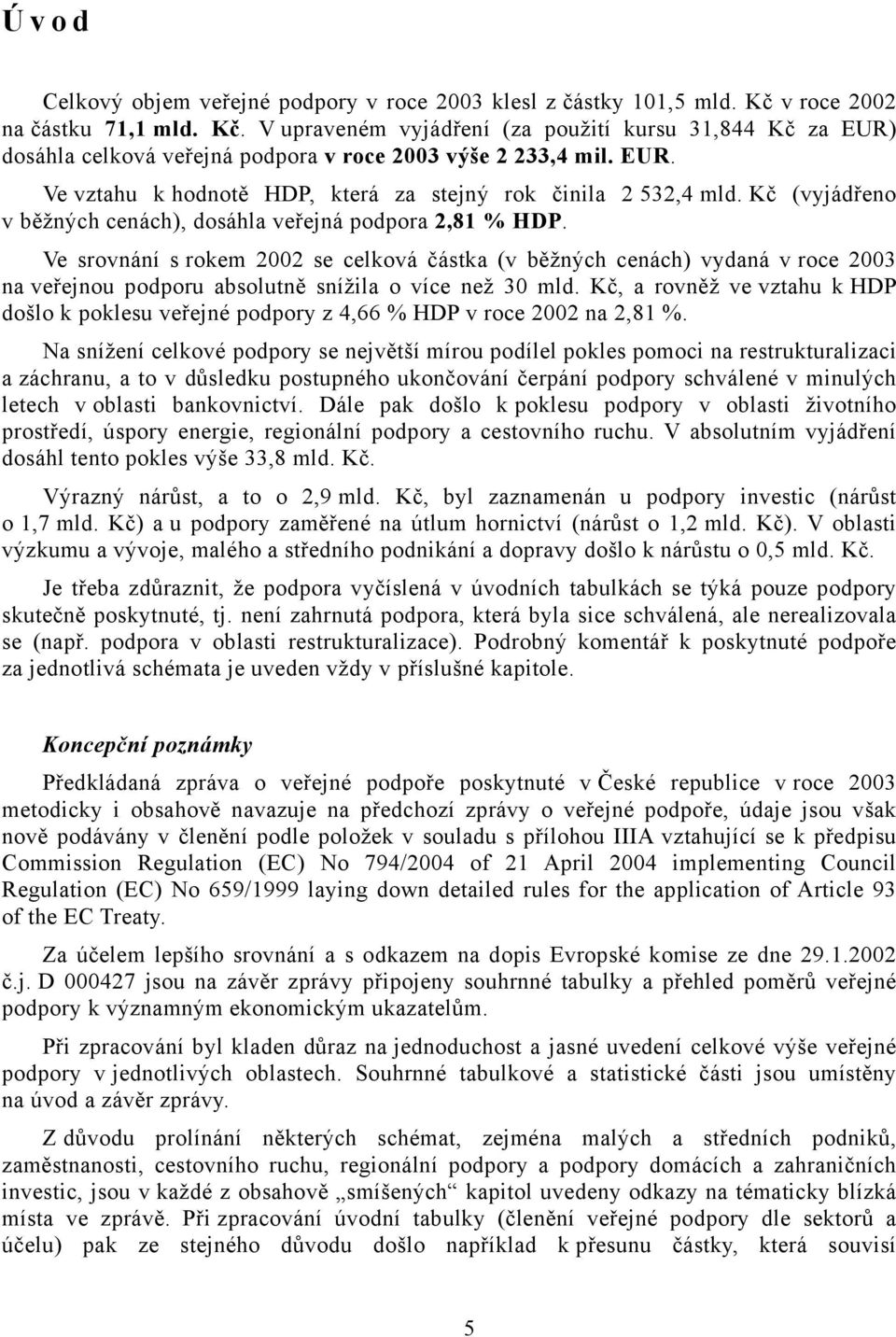 Ve srovnání s rokem 2002 se celková částka (v běžných cenách) vydaná v roce 2003 na veřejnou podporu absolutně snížila o více než 30 mld.