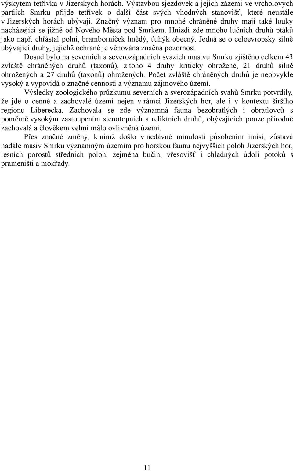 Značný význam pro mnohé chráněné druhy mají také louky nacházející se jižně od Nového Města pod Smrkem. Hnízdí zde mnoho lučních druhů ptáků jako např.