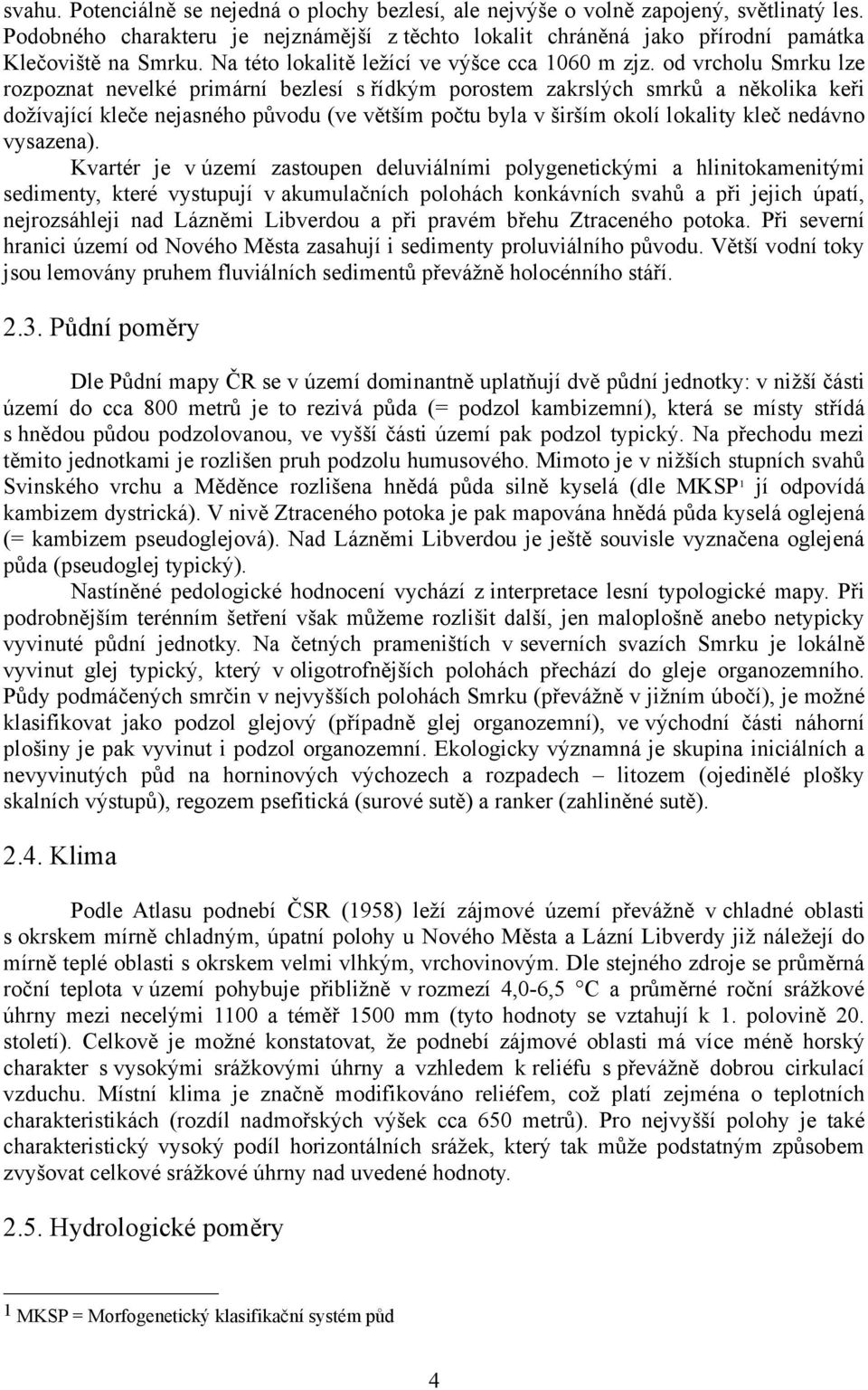 od vrcholu Smrku lze rozpoznat nevelké primární bezlesí s řídkým porostem zakrslých smrků a několika keři dožívající kleče nejasného původu (ve větším počtu byla v širším okolí lokality kleč nedávno