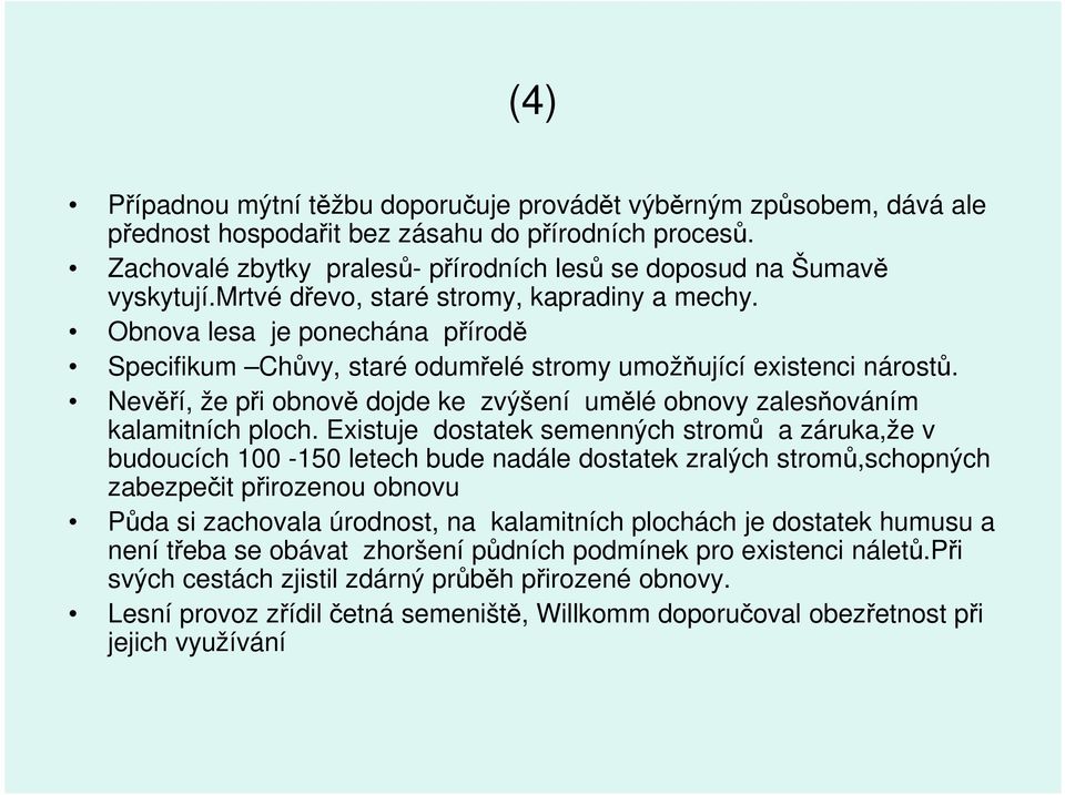 Obnova lesa je ponechána přírodě Specifikum Chůvy, staré odumřelé stromy umožňující existenci nárostů. Nevěří, že při obnově dojde ke zvýšení umělé obnovy zalesňováním kalamitních ploch.