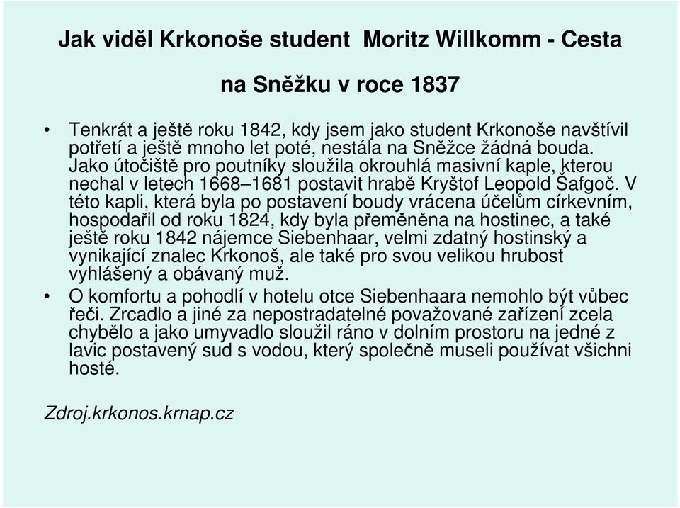 V této kapli, která byla po postavení boudy vrácena účelům církevním, hospodařil od roku 1824, kdy byla přeměněna na hostinec, a také ještě roku 1842 nájemce Siebenhaar, velmi zdatný hostinský a