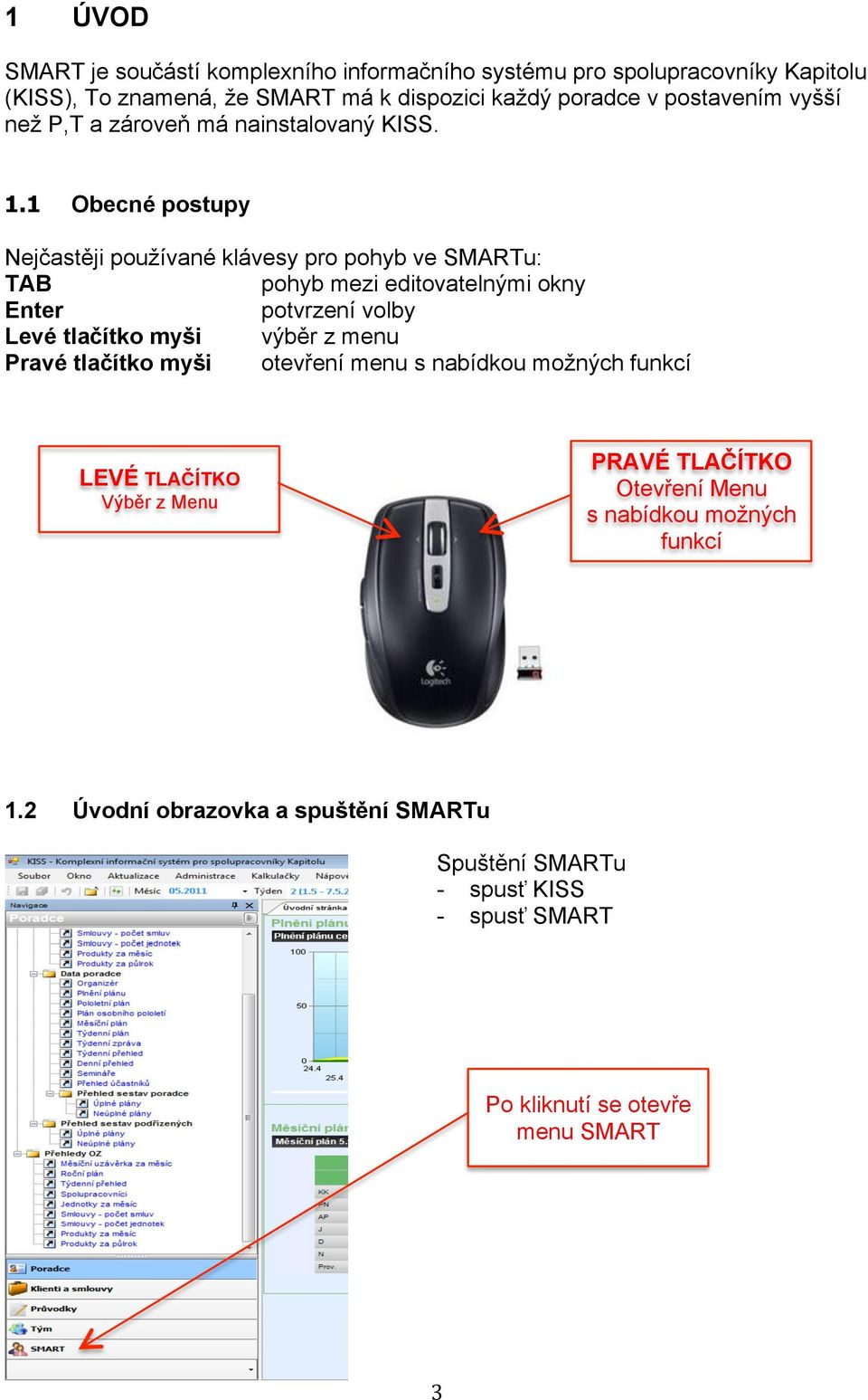 1 Obecné postupy Nejčastěji používané klávesy pro pohyb ve SMARTu: TAB pohyb mezi editovatelnými okny Enter potvrzení volby Levé tlačítko myši výběr z menu