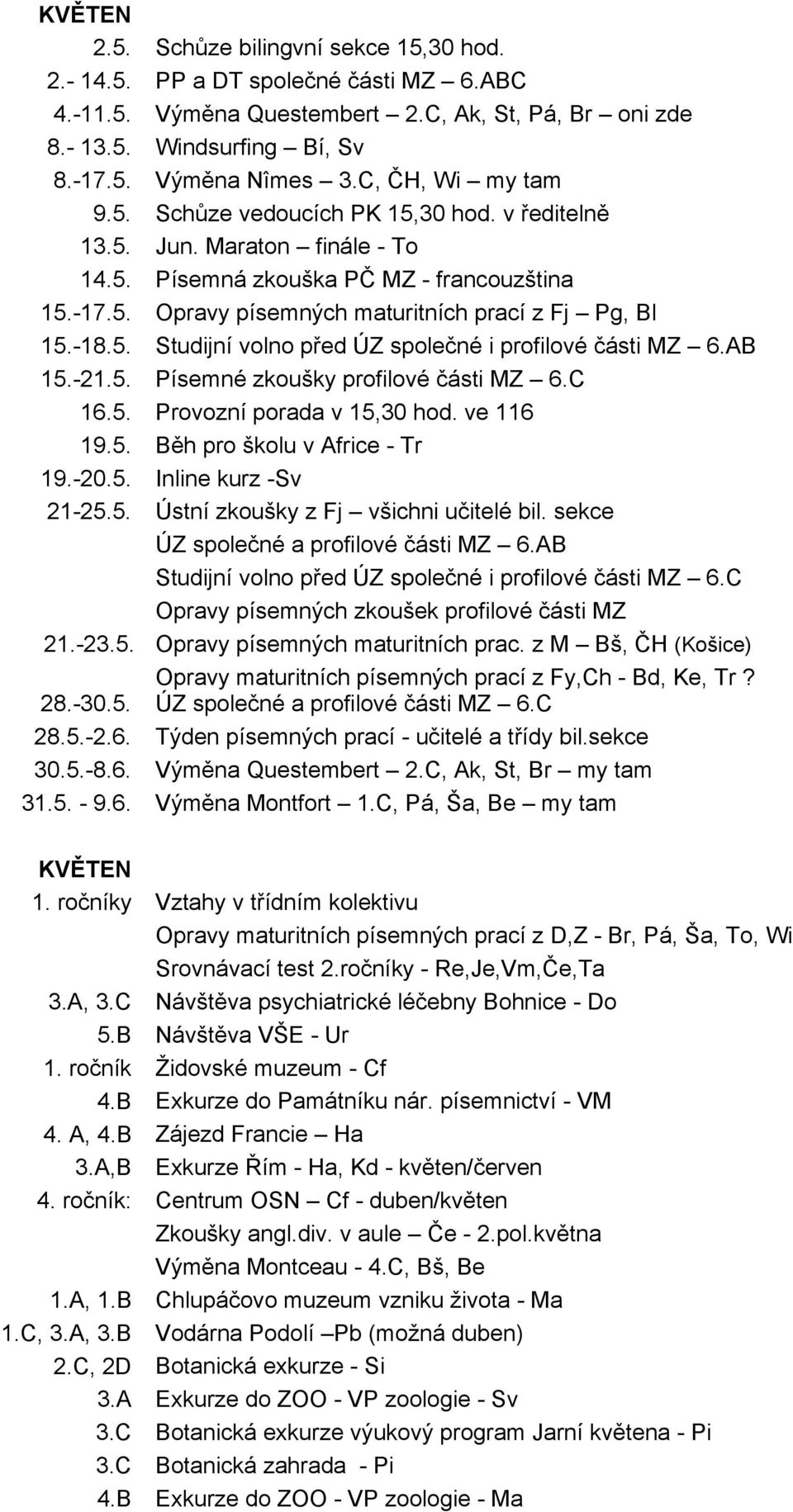 -18.5. Studijní volno před ÚZ společné i profilové části MZ 6.AB 15.-21.5. Písemné zkoušky profilové části MZ 6.C 16.5. Provozní porada v 15,30 hod. ve 116 19.5. Běh pro školu v Africe - Tr 19.-20.5. Inline kurz -Sv 21-25.