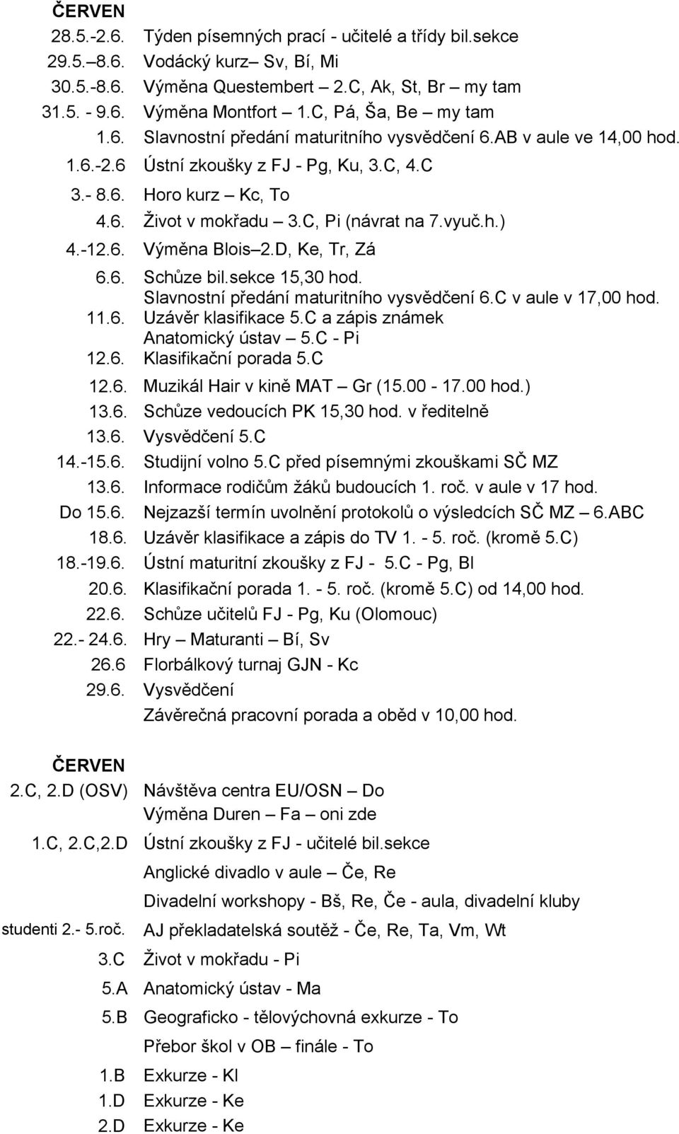 C, Pi (návrat na 7.vyuč.h.) 4.-12.6. Výměna Blois 2.D, Ke, Tr, Zá 6.6. Schůze bil.sekce 15,30 hod. Slavnostní předání maturitního vysvědčení 6.C v aule v 17,00 hod. 11.6. Uzávěr klasifikace 5.