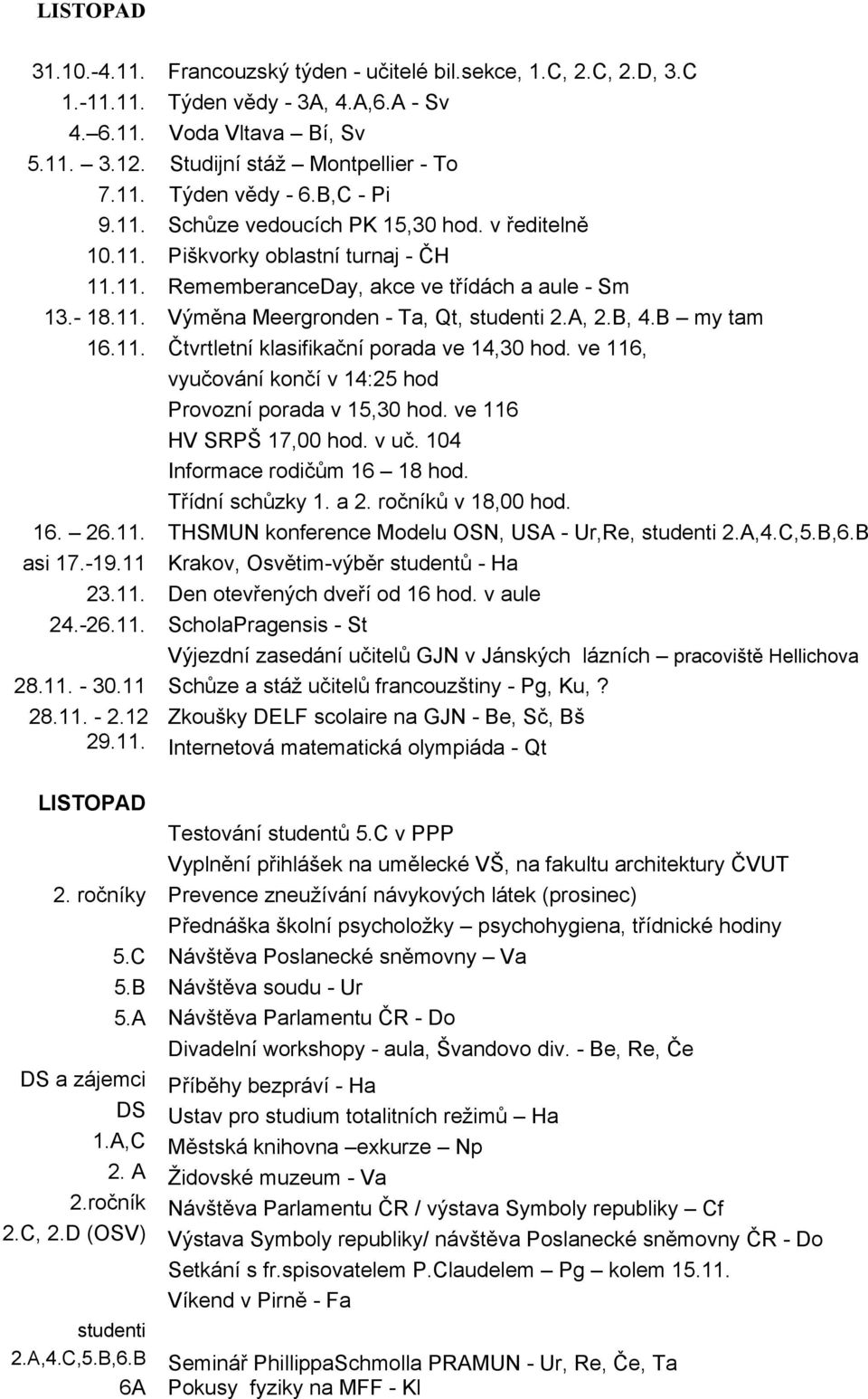 A, 2.B, 4.B my tam 16.11. Čtvrtletní klasifikační porada ve 14,30 hod. ve 116, vyučování končí v 14:25 hod Provozní porada v 15,30 hod. ve 116 HV SRPŠ 17,00 hod. v uč. 104 Informace rodičům 16 18 hod.