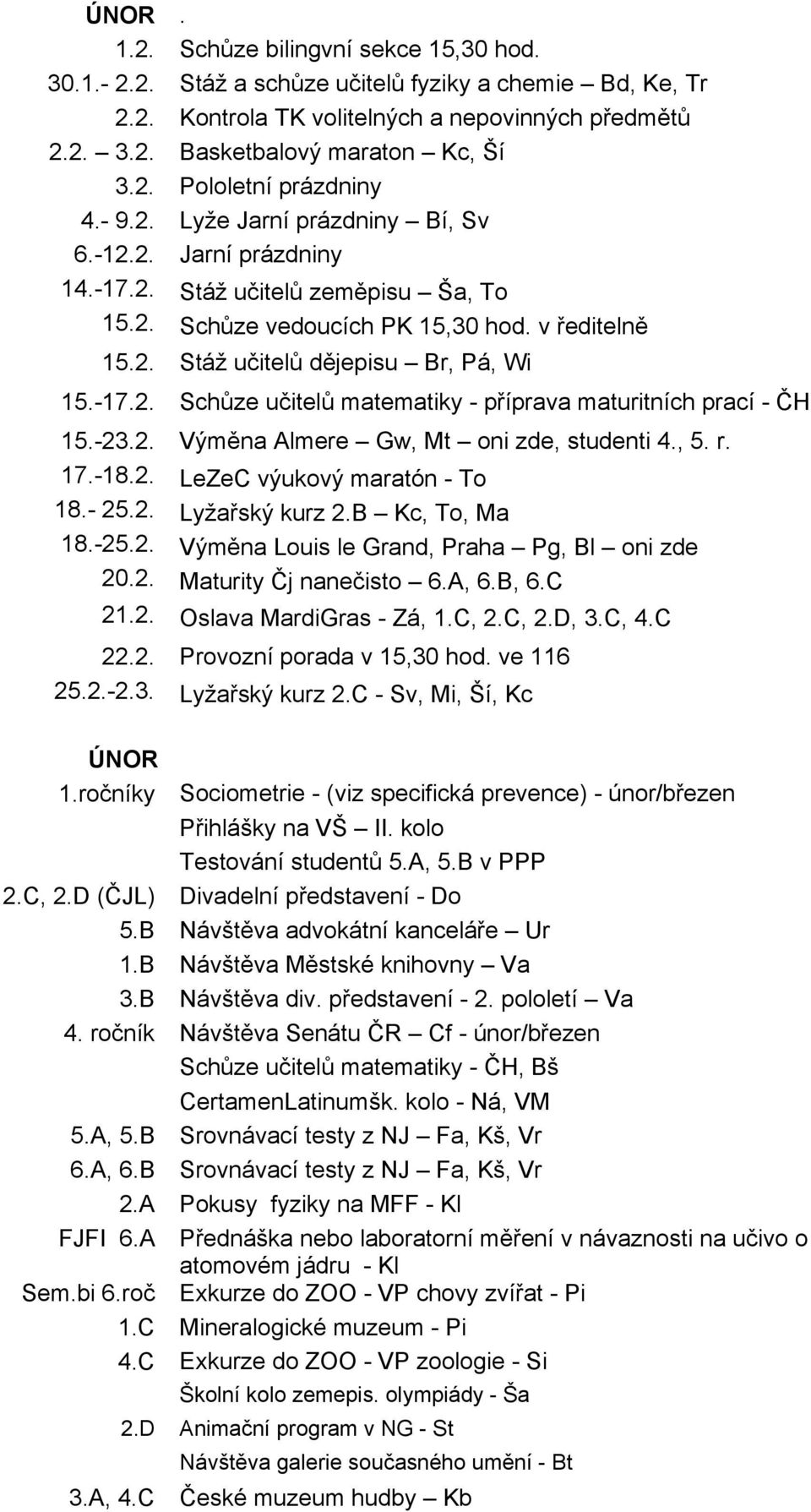 -23.2. Výměna Almere Gw, Mt oni zde, studenti 4., 5. r. 17.-18.2. LeZeC výukový maratón - To 18.- 25.2. Lyžařský kurz 2.B Kc, To, Ma 18.-25.2. Výměna Louis le Grand, Praha Pg, Bl oni zde 20.2. Maturity Čj nanečisto 6.