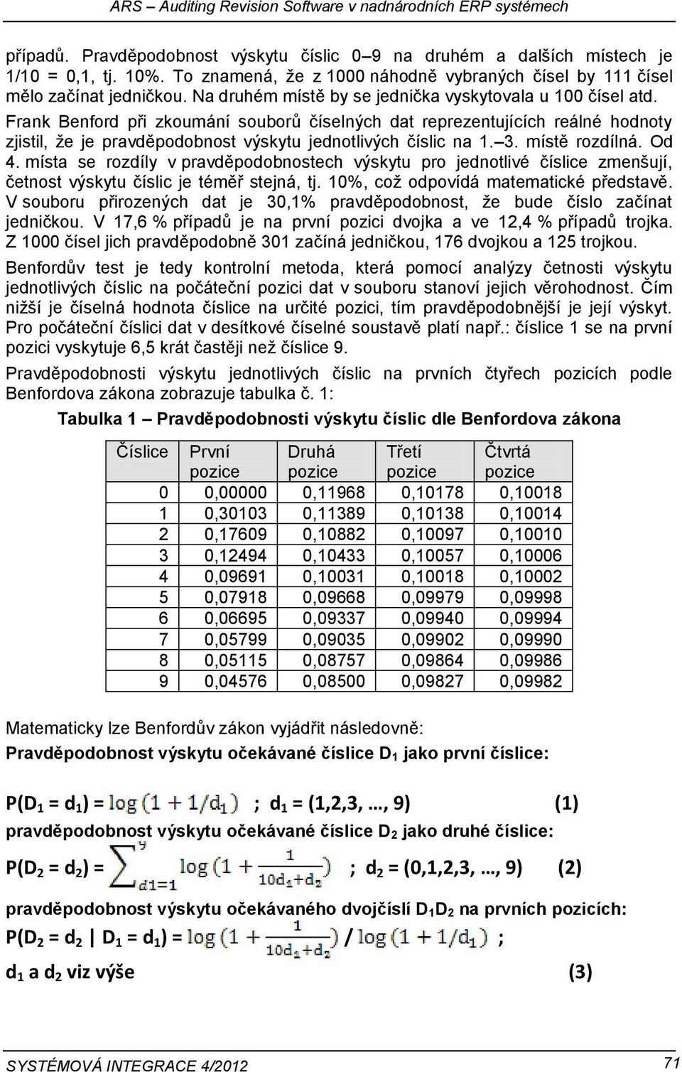 Frank Benford při zkoumání souborů číselných dat reprezentujících reálné hodnoty zjistil, že je pravděpodobnost výskytu jednotlivých číslic na 1. 3. místě rozdílná. Od 4.