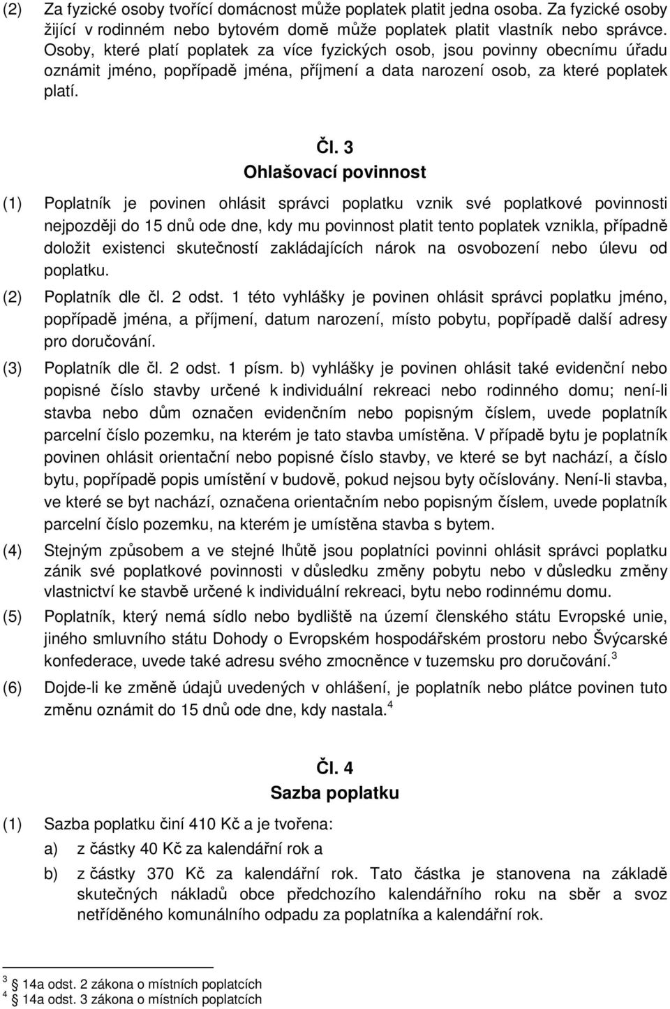 3 Ohlašovací povinnost (1) Poplatník je povinen ohlásit správci poplatku vznik své poplatkové povinnosti nejpozději do 15 dnů ode dne, kdy mu povinnost platit tento poplatek vznikla, případně doložit