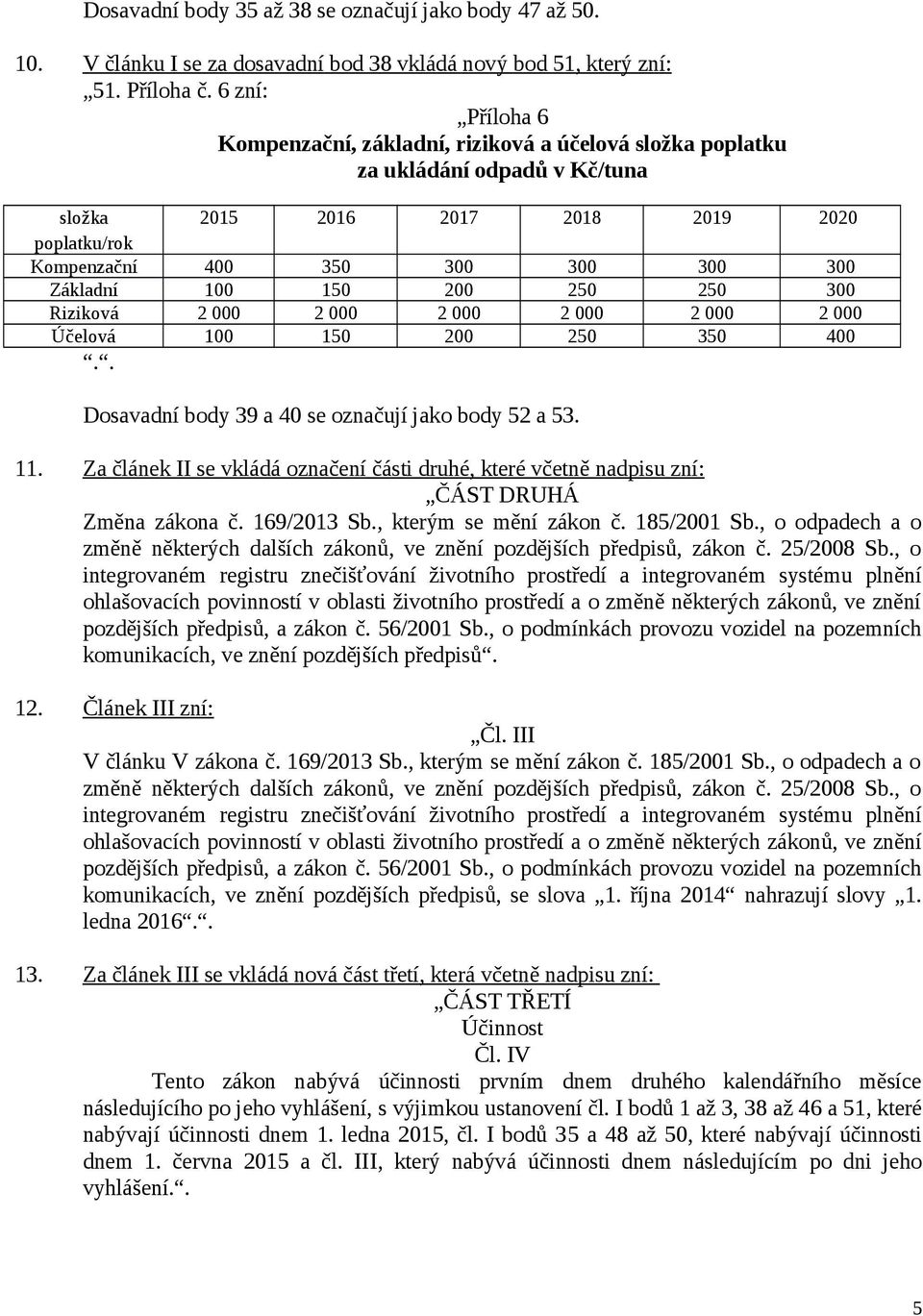 100 150 200 250 250 300 Riziková 2 000 2 000 2 000 2 000 2 000 2 000 Účelová 100 150 200 250 350 400.. Dosavadní body 39 a 40 se označují jako body 52 a 53. 11.